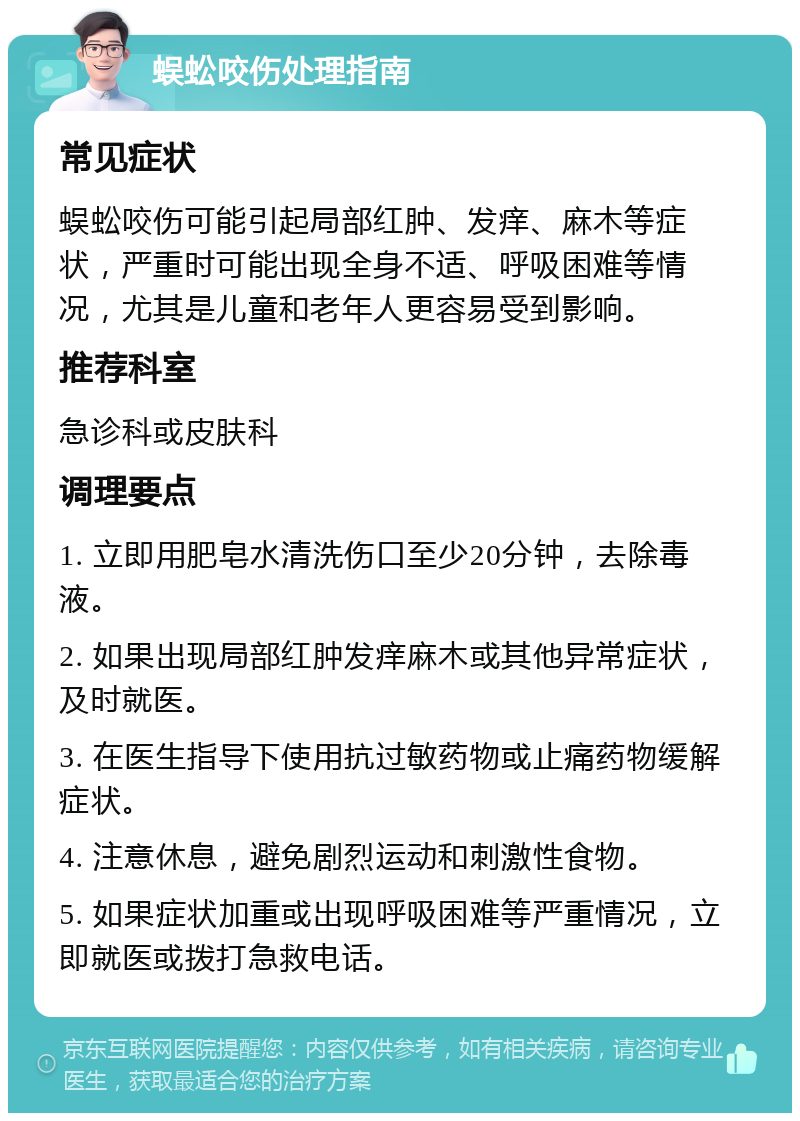 蜈蚣咬伤处理指南 常见症状 蜈蚣咬伤可能引起局部红肿、发痒、麻木等症状，严重时可能出现全身不适、呼吸困难等情况，尤其是儿童和老年人更容易受到影响。 推荐科室 急诊科或皮肤科 调理要点 1. 立即用肥皂水清洗伤口至少20分钟，去除毒液。 2. 如果出现局部红肿发痒麻木或其他异常症状，及时就医。 3. 在医生指导下使用抗过敏药物或止痛药物缓解症状。 4. 注意休息，避免剧烈运动和刺激性食物。 5. 如果症状加重或出现呼吸困难等严重情况，立即就医或拨打急救电话。