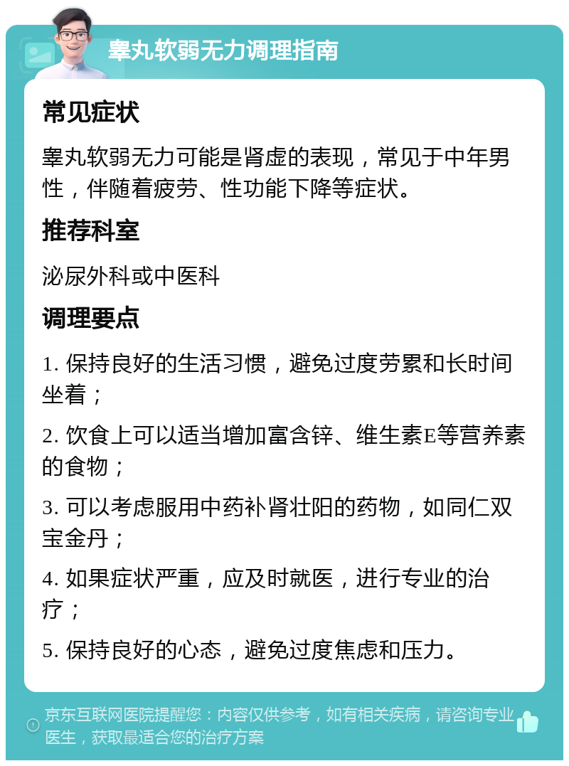 睾丸软弱无力调理指南 常见症状 睾丸软弱无力可能是肾虚的表现，常见于中年男性，伴随着疲劳、性功能下降等症状。 推荐科室 泌尿外科或中医科 调理要点 1. 保持良好的生活习惯，避免过度劳累和长时间坐着； 2. 饮食上可以适当增加富含锌、维生素E等营养素的食物； 3. 可以考虑服用中药补肾壮阳的药物，如同仁双宝金丹； 4. 如果症状严重，应及时就医，进行专业的治疗； 5. 保持良好的心态，避免过度焦虑和压力。