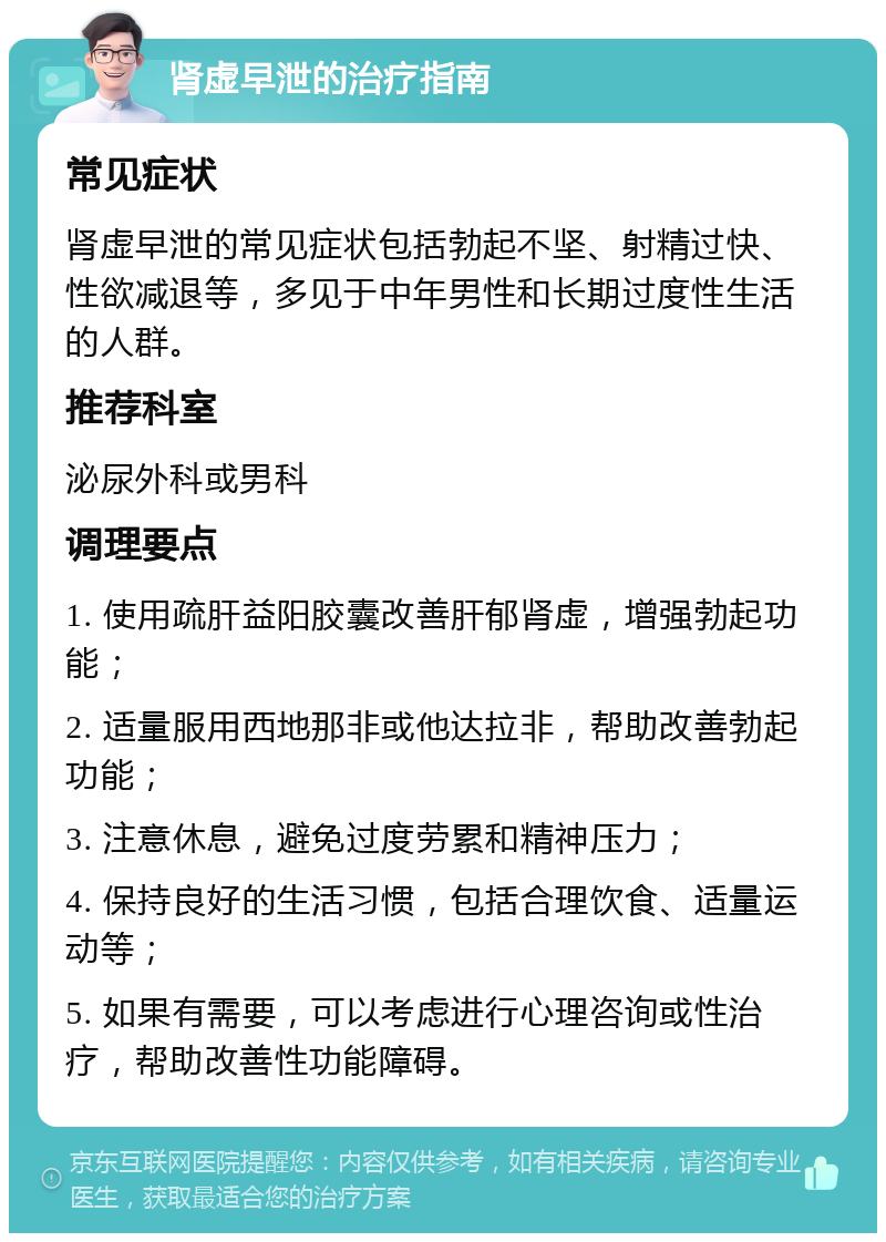 肾虚早泄的治疗指南 常见症状 肾虚早泄的常见症状包括勃起不坚、射精过快、性欲减退等，多见于中年男性和长期过度性生活的人群。 推荐科室 泌尿外科或男科 调理要点 1. 使用疏肝益阳胶囊改善肝郁肾虚，增强勃起功能； 2. 适量服用西地那非或他达拉非，帮助改善勃起功能； 3. 注意休息，避免过度劳累和精神压力； 4. 保持良好的生活习惯，包括合理饮食、适量运动等； 5. 如果有需要，可以考虑进行心理咨询或性治疗，帮助改善性功能障碍。