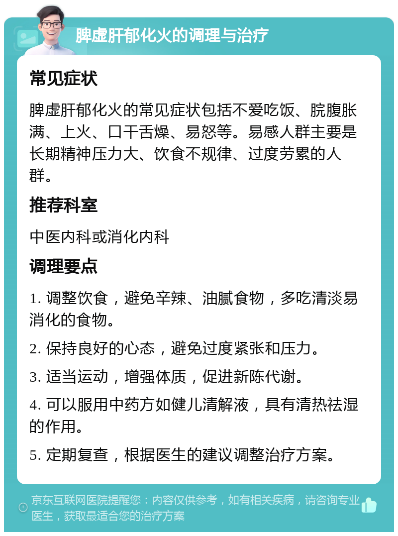 脾虚肝郁化火的调理与治疗 常见症状 脾虚肝郁化火的常见症状包括不爱吃饭、脘腹胀满、上火、口干舌燥、易怒等。易感人群主要是长期精神压力大、饮食不规律、过度劳累的人群。 推荐科室 中医内科或消化内科 调理要点 1. 调整饮食，避免辛辣、油腻食物，多吃清淡易消化的食物。 2. 保持良好的心态，避免过度紧张和压力。 3. 适当运动，增强体质，促进新陈代谢。 4. 可以服用中药方如健儿清解液，具有清热祛湿的作用。 5. 定期复查，根据医生的建议调整治疗方案。