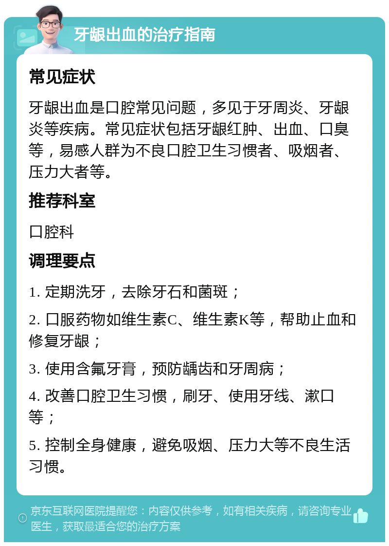 牙龈出血的治疗指南 常见症状 牙龈出血是口腔常见问题，多见于牙周炎、牙龈炎等疾病。常见症状包括牙龈红肿、出血、口臭等，易感人群为不良口腔卫生习惯者、吸烟者、压力大者等。 推荐科室 口腔科 调理要点 1. 定期洗牙，去除牙石和菌斑； 2. 口服药物如维生素C、维生素K等，帮助止血和修复牙龈； 3. 使用含氟牙膏，预防龋齿和牙周病； 4. 改善口腔卫生习惯，刷牙、使用牙线、漱口等； 5. 控制全身健康，避免吸烟、压力大等不良生活习惯。