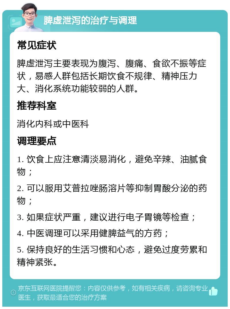 脾虚泄泻的治疗与调理 常见症状 脾虚泄泻主要表现为腹泻、腹痛、食欲不振等症状，易感人群包括长期饮食不规律、精神压力大、消化系统功能较弱的人群。 推荐科室 消化内科或中医科 调理要点 1. 饮食上应注意清淡易消化，避免辛辣、油腻食物； 2. 可以服用艾普拉唑肠溶片等抑制胃酸分泌的药物； 3. 如果症状严重，建议进行电子胃镜等检查； 4. 中医调理可以采用健脾益气的方药； 5. 保持良好的生活习惯和心态，避免过度劳累和精神紧张。