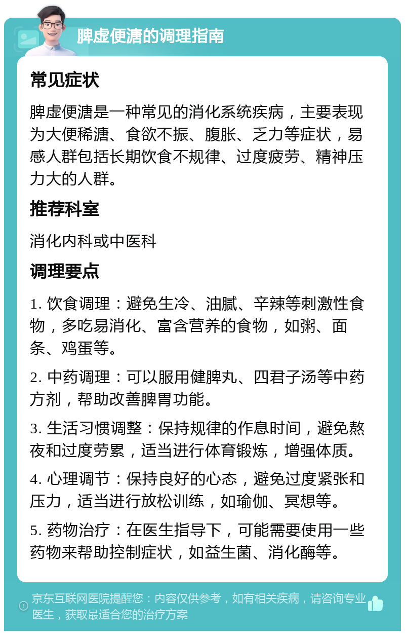 脾虚便溏的调理指南 常见症状 脾虚便溏是一种常见的消化系统疾病，主要表现为大便稀溏、食欲不振、腹胀、乏力等症状，易感人群包括长期饮食不规律、过度疲劳、精神压力大的人群。 推荐科室 消化内科或中医科 调理要点 1. 饮食调理：避免生冷、油腻、辛辣等刺激性食物，多吃易消化、富含营养的食物，如粥、面条、鸡蛋等。 2. 中药调理：可以服用健脾丸、四君子汤等中药方剂，帮助改善脾胃功能。 3. 生活习惯调整：保持规律的作息时间，避免熬夜和过度劳累，适当进行体育锻炼，增强体质。 4. 心理调节：保持良好的心态，避免过度紧张和压力，适当进行放松训练，如瑜伽、冥想等。 5. 药物治疗：在医生指导下，可能需要使用一些药物来帮助控制症状，如益生菌、消化酶等。