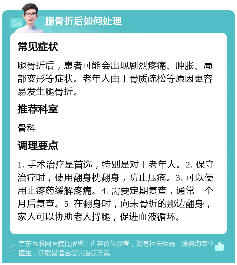 腿骨折后如何处理 常见症状 腿骨折后，患者可能会出现剧烈疼痛、肿胀、局部变形等症状。老年人由于骨质疏松等原因更容易发生腿骨折。 推荐科室 骨科 调理要点 1. 手术治疗是首选，特别是对于老年人。2. 保守治疗时，使用翻身枕翻身，防止压疮。3. 可以使用止疼药缓解疼痛。4. 需要定期复查，通常一个月后复查。5. 在翻身时，向未骨折的那边翻身，家人可以协助老人捋腿，促进血液循环。