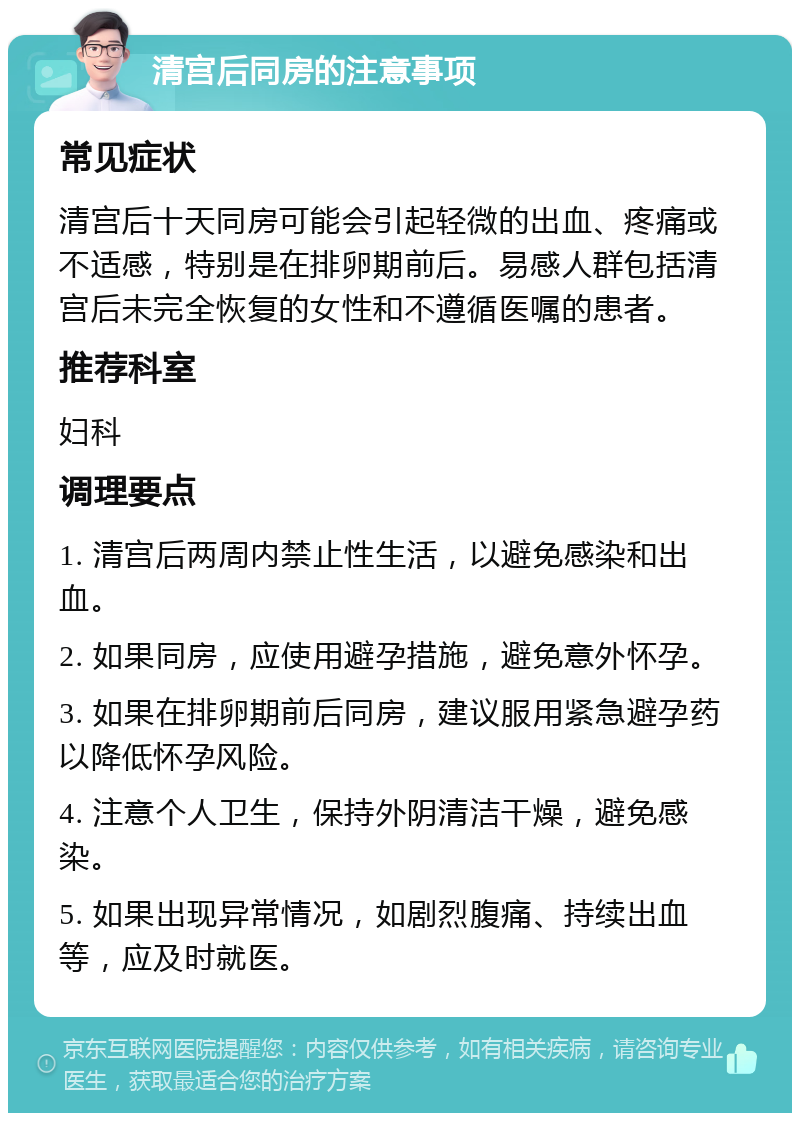 清宫后同房的注意事项 常见症状 清宫后十天同房可能会引起轻微的出血、疼痛或不适感，特别是在排卵期前后。易感人群包括清宫后未完全恢复的女性和不遵循医嘱的患者。 推荐科室 妇科 调理要点 1. 清宫后两周内禁止性生活，以避免感染和出血。 2. 如果同房，应使用避孕措施，避免意外怀孕。 3. 如果在排卵期前后同房，建议服用紧急避孕药以降低怀孕风险。 4. 注意个人卫生，保持外阴清洁干燥，避免感染。 5. 如果出现异常情况，如剧烈腹痛、持续出血等，应及时就医。