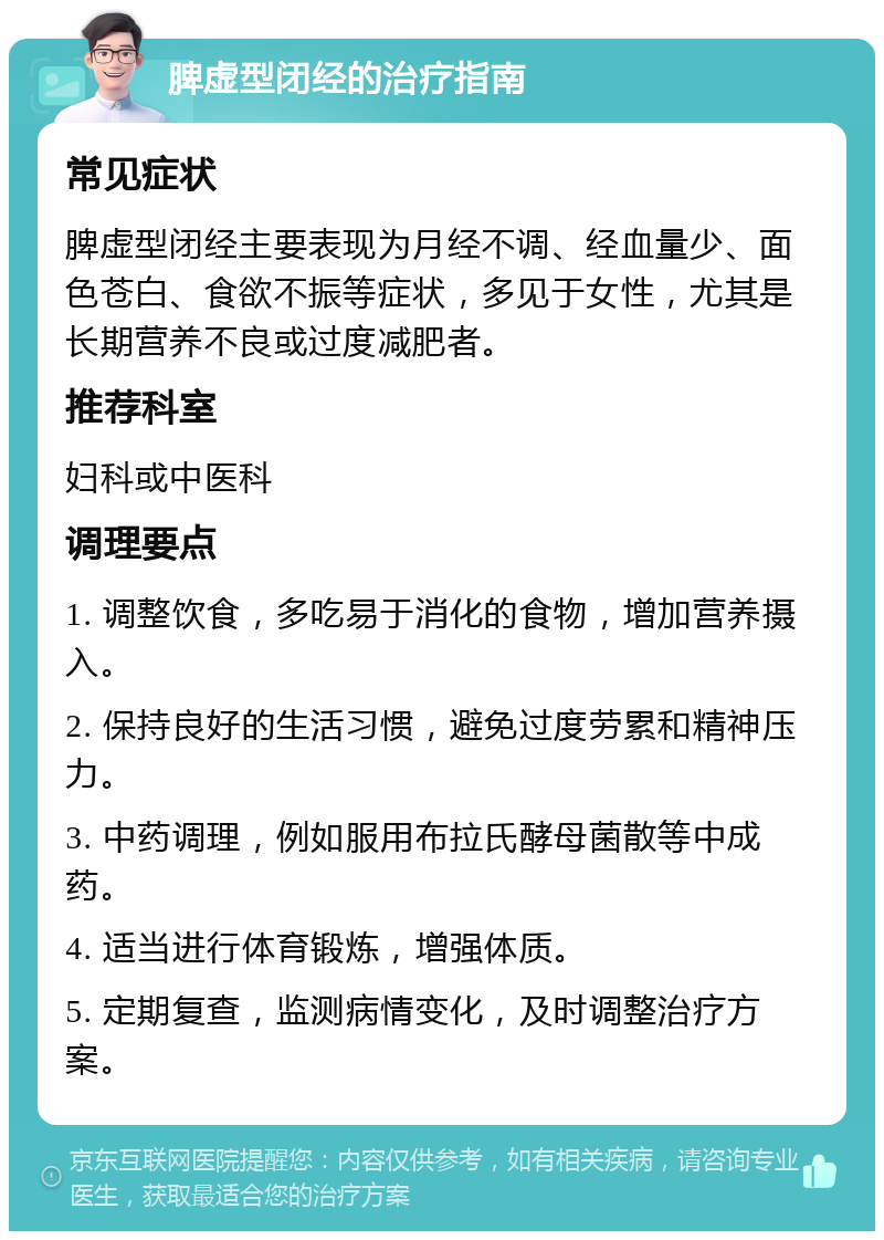 脾虚型闭经的治疗指南 常见症状 脾虚型闭经主要表现为月经不调、经血量少、面色苍白、食欲不振等症状，多见于女性，尤其是长期营养不良或过度减肥者。 推荐科室 妇科或中医科 调理要点 1. 调整饮食，多吃易于消化的食物，增加营养摄入。 2. 保持良好的生活习惯，避免过度劳累和精神压力。 3. 中药调理，例如服用布拉氏酵母菌散等中成药。 4. 适当进行体育锻炼，增强体质。 5. 定期复查，监测病情变化，及时调整治疗方案。