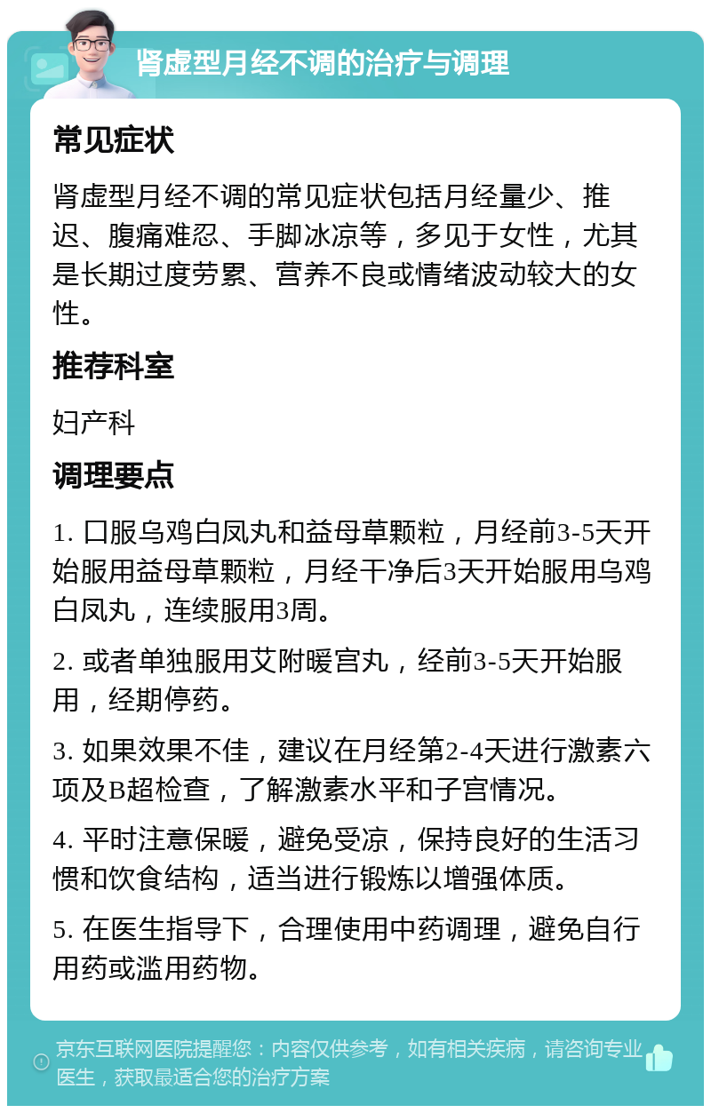 肾虚型月经不调的治疗与调理 常见症状 肾虚型月经不调的常见症状包括月经量少、推迟、腹痛难忍、手脚冰凉等，多见于女性，尤其是长期过度劳累、营养不良或情绪波动较大的女性。 推荐科室 妇产科 调理要点 1. 口服乌鸡白凤丸和益母草颗粒，月经前3-5天开始服用益母草颗粒，月经干净后3天开始服用乌鸡白凤丸，连续服用3周。 2. 或者单独服用艾附暖宫丸，经前3-5天开始服用，经期停药。 3. 如果效果不佳，建议在月经第2-4天进行激素六项及B超检查，了解激素水平和子宫情况。 4. 平时注意保暖，避免受凉，保持良好的生活习惯和饮食结构，适当进行锻炼以增强体质。 5. 在医生指导下，合理使用中药调理，避免自行用药或滥用药物。