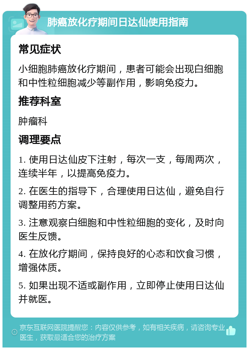 肺癌放化疗期间日达仙使用指南 常见症状 小细胞肺癌放化疗期间，患者可能会出现白细胞和中性粒细胞减少等副作用，影响免疫力。 推荐科室 肿瘤科 调理要点 1. 使用日达仙皮下注射，每次一支，每周两次，连续半年，以提高免疫力。 2. 在医生的指导下，合理使用日达仙，避免自行调整用药方案。 3. 注意观察白细胞和中性粒细胞的变化，及时向医生反馈。 4. 在放化疗期间，保持良好的心态和饮食习惯，增强体质。 5. 如果出现不适或副作用，立即停止使用日达仙并就医。