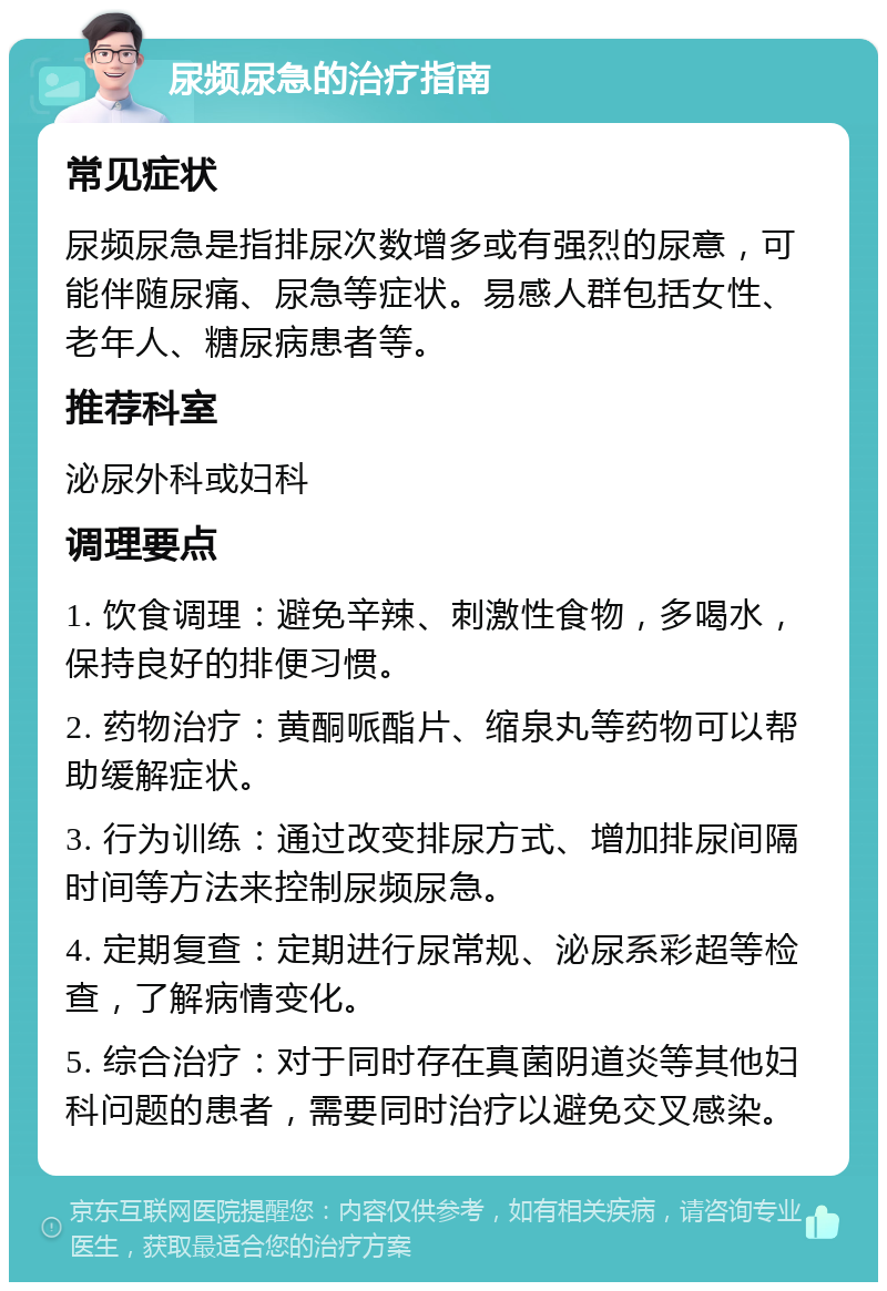 尿频尿急的治疗指南 常见症状 尿频尿急是指排尿次数增多或有强烈的尿意，可能伴随尿痛、尿急等症状。易感人群包括女性、老年人、糖尿病患者等。 推荐科室 泌尿外科或妇科 调理要点 1. 饮食调理：避免辛辣、刺激性食物，多喝水，保持良好的排便习惯。 2. 药物治疗：黄酮哌酯片、缩泉丸等药物可以帮助缓解症状。 3. 行为训练：通过改变排尿方式、增加排尿间隔时间等方法来控制尿频尿急。 4. 定期复查：定期进行尿常规、泌尿系彩超等检查，了解病情变化。 5. 综合治疗：对于同时存在真菌阴道炎等其他妇科问题的患者，需要同时治疗以避免交叉感染。