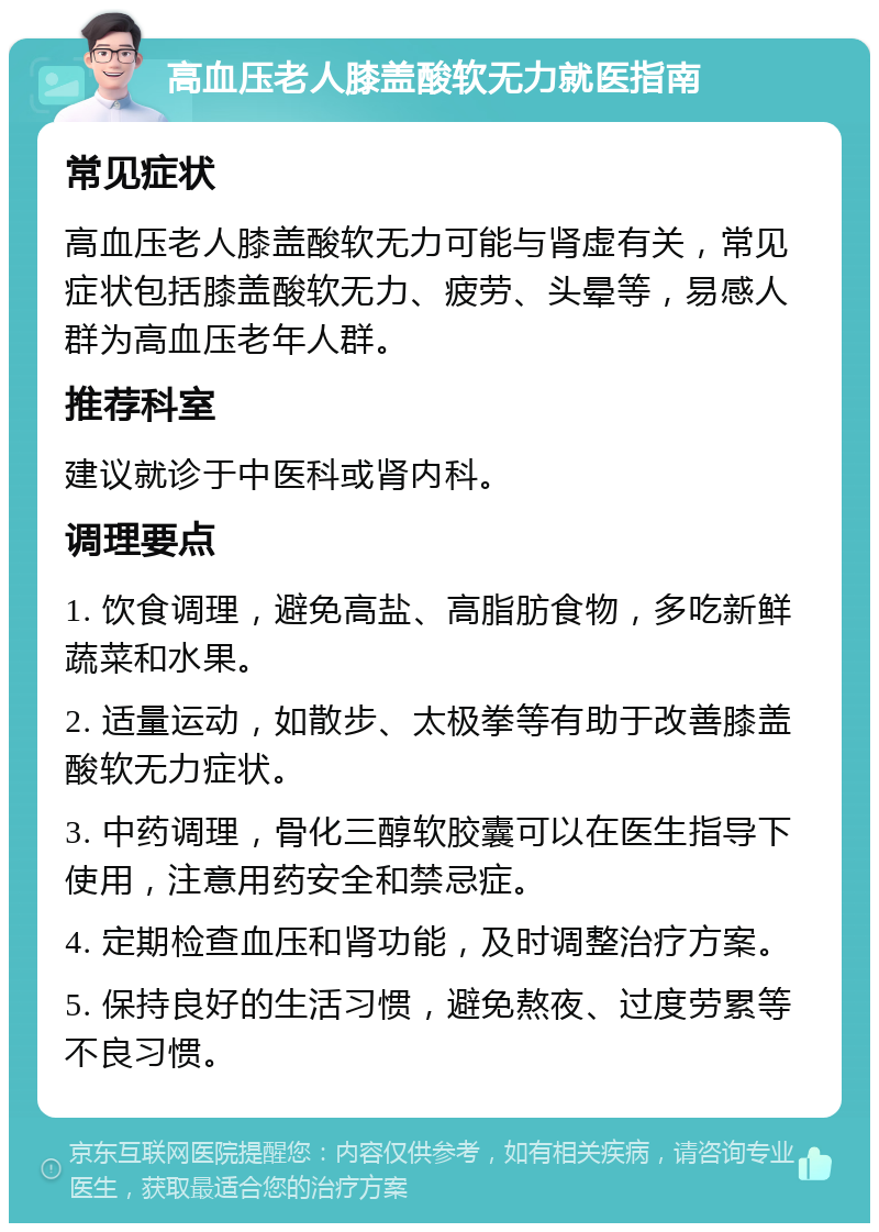 高血压老人膝盖酸软无力就医指南 常见症状 高血压老人膝盖酸软无力可能与肾虚有关，常见症状包括膝盖酸软无力、疲劳、头晕等，易感人群为高血压老年人群。 推荐科室 建议就诊于中医科或肾内科。 调理要点 1. 饮食调理，避免高盐、高脂肪食物，多吃新鲜蔬菜和水果。 2. 适量运动，如散步、太极拳等有助于改善膝盖酸软无力症状。 3. 中药调理，骨化三醇软胶囊可以在医生指导下使用，注意用药安全和禁忌症。 4. 定期检查血压和肾功能，及时调整治疗方案。 5. 保持良好的生活习惯，避免熬夜、过度劳累等不良习惯。