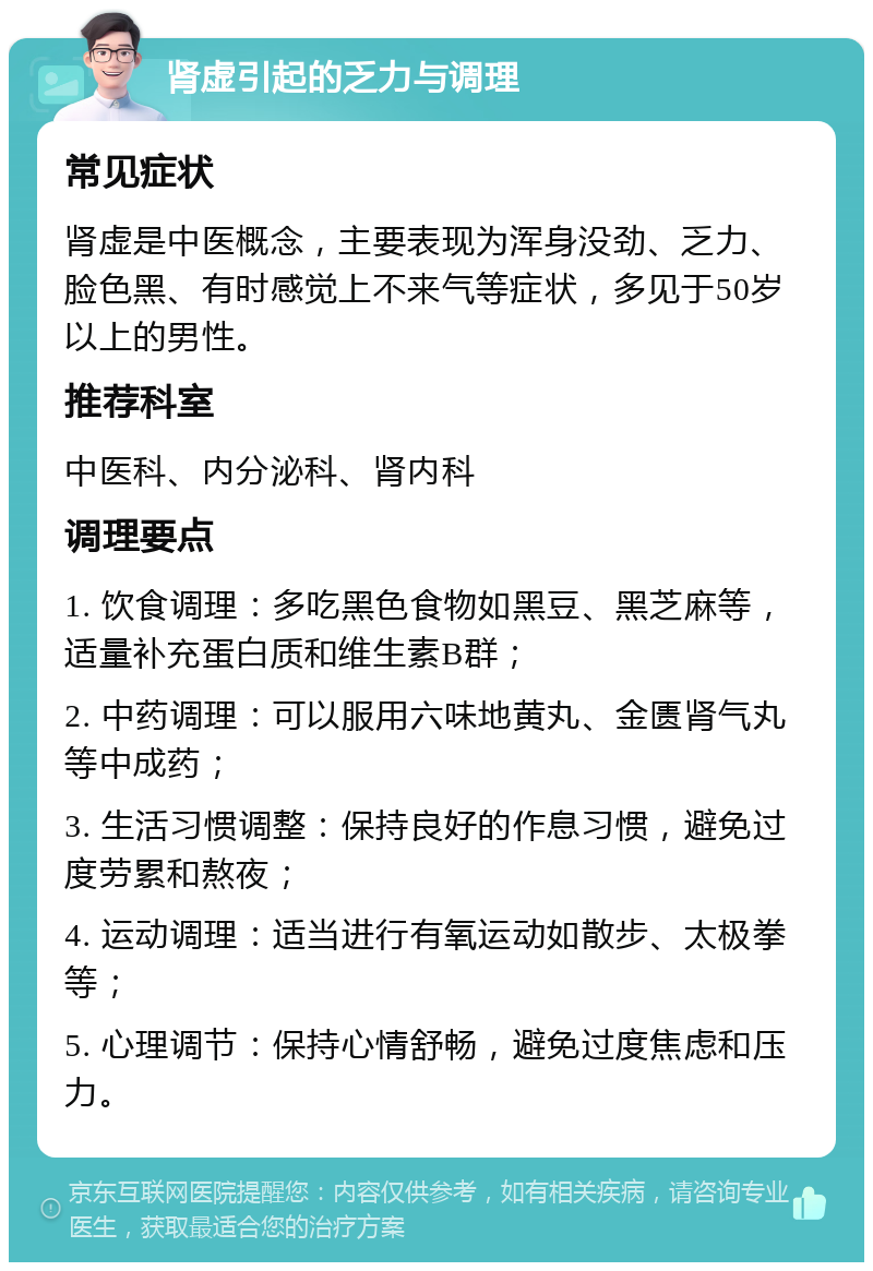 肾虚引起的乏力与调理 常见症状 肾虚是中医概念，主要表现为浑身没劲、乏力、脸色黑、有时感觉上不来气等症状，多见于50岁以上的男性。 推荐科室 中医科、内分泌科、肾内科 调理要点 1. 饮食调理：多吃黑色食物如黑豆、黑芝麻等，适量补充蛋白质和维生素B群； 2. 中药调理：可以服用六味地黄丸、金匮肾气丸等中成药； 3. 生活习惯调整：保持良好的作息习惯，避免过度劳累和熬夜； 4. 运动调理：适当进行有氧运动如散步、太极拳等； 5. 心理调节：保持心情舒畅，避免过度焦虑和压力。