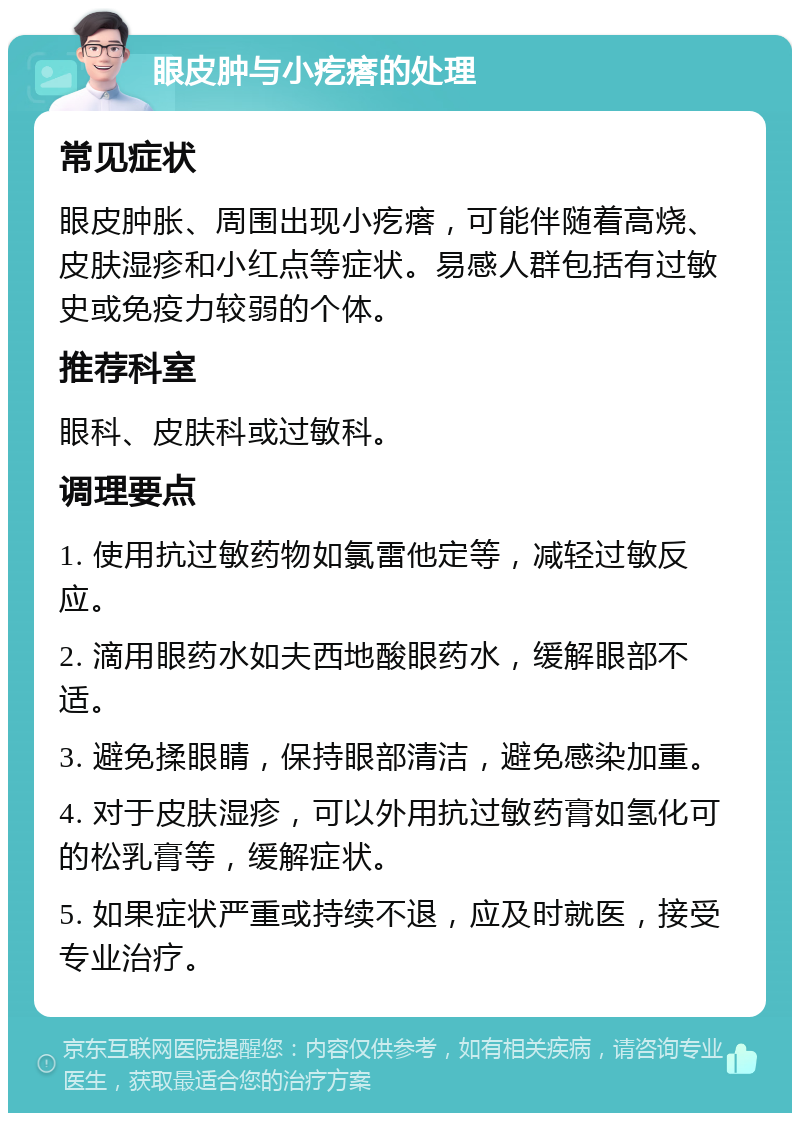 眼皮肿与小疙瘩的处理 常见症状 眼皮肿胀、周围出现小疙瘩，可能伴随着高烧、皮肤湿疹和小红点等症状。易感人群包括有过敏史或免疫力较弱的个体。 推荐科室 眼科、皮肤科或过敏科。 调理要点 1. 使用抗过敏药物如氯雷他定等，减轻过敏反应。 2. 滴用眼药水如夫西地酸眼药水，缓解眼部不适。 3. 避免揉眼睛，保持眼部清洁，避免感染加重。 4. 对于皮肤湿疹，可以外用抗过敏药膏如氢化可的松乳膏等，缓解症状。 5. 如果症状严重或持续不退，应及时就医，接受专业治疗。