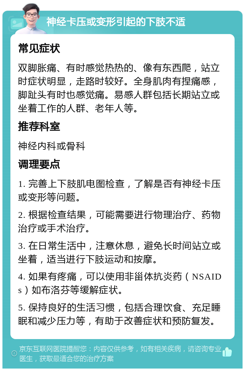 神经卡压或变形引起的下肢不适 常见症状 双脚胀痛、有时感觉热热的、像有东西爬，站立时症状明显，走路时较好。全身肌肉有捏痛感，脚趾头有时也感觉痛。易感人群包括长期站立或坐着工作的人群、老年人等。 推荐科室 神经内科或骨科 调理要点 1. 完善上下肢肌电图检查，了解是否有神经卡压或变形等问题。 2. 根据检查结果，可能需要进行物理治疗、药物治疗或手术治疗。 3. 在日常生活中，注意休息，避免长时间站立或坐着，适当进行下肢运动和按摩。 4. 如果有疼痛，可以使用非甾体抗炎药（NSAIDs）如布洛芬等缓解症状。 5. 保持良好的生活习惯，包括合理饮食、充足睡眠和减少压力等，有助于改善症状和预防复发。