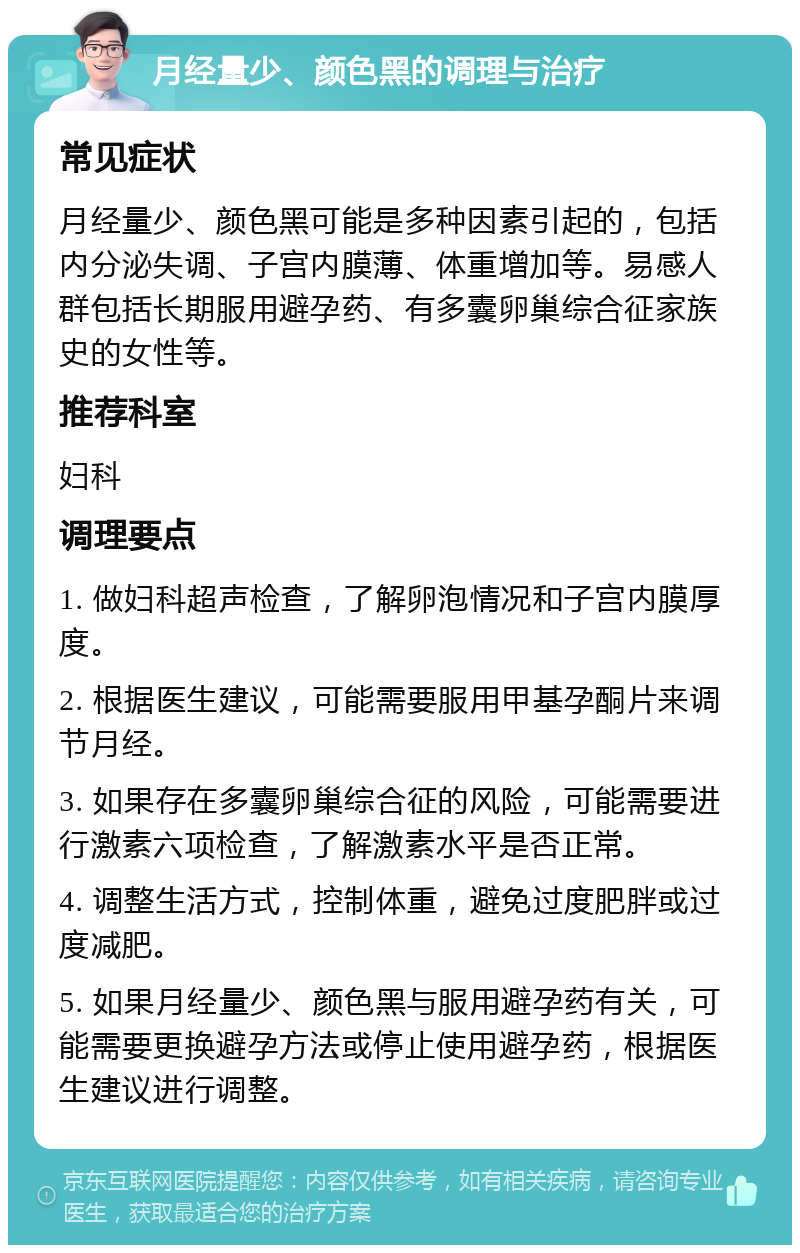 月经量少、颜色黑的调理与治疗 常见症状 月经量少、颜色黑可能是多种因素引起的，包括内分泌失调、子宫内膜薄、体重增加等。易感人群包括长期服用避孕药、有多囊卵巢综合征家族史的女性等。 推荐科室 妇科 调理要点 1. 做妇科超声检查，了解卵泡情况和子宫内膜厚度。 2. 根据医生建议，可能需要服用甲基孕酮片来调节月经。 3. 如果存在多囊卵巢综合征的风险，可能需要进行激素六项检查，了解激素水平是否正常。 4. 调整生活方式，控制体重，避免过度肥胖或过度减肥。 5. 如果月经量少、颜色黑与服用避孕药有关，可能需要更换避孕方法或停止使用避孕药，根据医生建议进行调整。