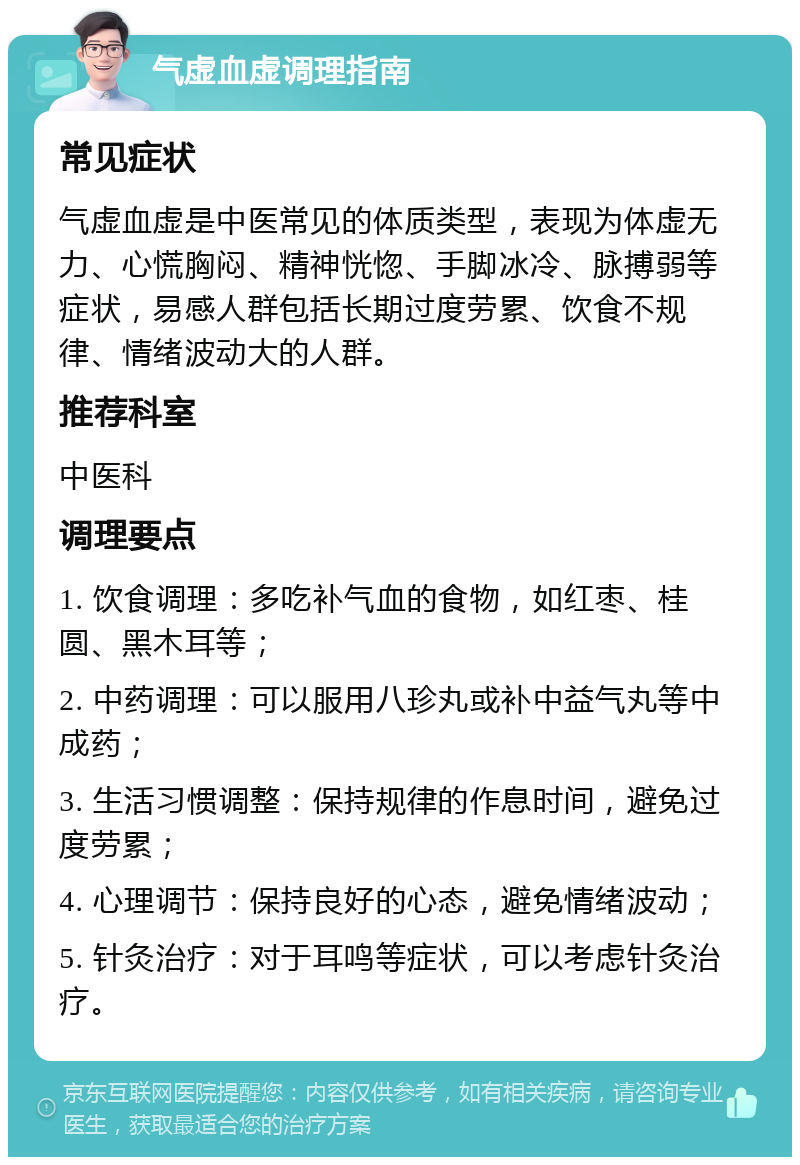 气虚血虚调理指南 常见症状 气虚血虚是中医常见的体质类型，表现为体虚无力、心慌胸闷、精神恍惚、手脚冰冷、脉搏弱等症状，易感人群包括长期过度劳累、饮食不规律、情绪波动大的人群。 推荐科室 中医科 调理要点 1. 饮食调理：多吃补气血的食物，如红枣、桂圆、黑木耳等； 2. 中药调理：可以服用八珍丸或补中益气丸等中成药； 3. 生活习惯调整：保持规律的作息时间，避免过度劳累； 4. 心理调节：保持良好的心态，避免情绪波动； 5. 针灸治疗：对于耳鸣等症状，可以考虑针灸治疗。