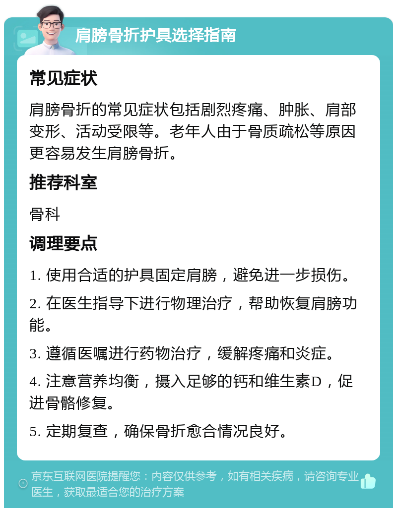 肩膀骨折护具选择指南 常见症状 肩膀骨折的常见症状包括剧烈疼痛、肿胀、肩部变形、活动受限等。老年人由于骨质疏松等原因更容易发生肩膀骨折。 推荐科室 骨科 调理要点 1. 使用合适的护具固定肩膀，避免进一步损伤。 2. 在医生指导下进行物理治疗，帮助恢复肩膀功能。 3. 遵循医嘱进行药物治疗，缓解疼痛和炎症。 4. 注意营养均衡，摄入足够的钙和维生素D，促进骨骼修复。 5. 定期复查，确保骨折愈合情况良好。