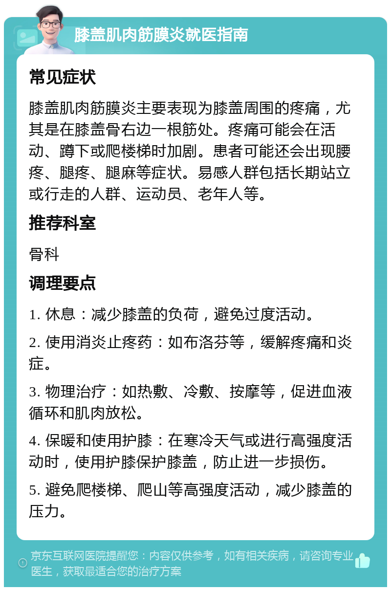 膝盖肌肉筋膜炎就医指南 常见症状 膝盖肌肉筋膜炎主要表现为膝盖周围的疼痛，尤其是在膝盖骨右边一根筋处。疼痛可能会在活动、蹲下或爬楼梯时加剧。患者可能还会出现腰疼、腿疼、腿麻等症状。易感人群包括长期站立或行走的人群、运动员、老年人等。 推荐科室 骨科 调理要点 1. 休息：减少膝盖的负荷，避免过度活动。 2. 使用消炎止疼药：如布洛芬等，缓解疼痛和炎症。 3. 物理治疗：如热敷、冷敷、按摩等，促进血液循环和肌肉放松。 4. 保暖和使用护膝：在寒冷天气或进行高强度活动时，使用护膝保护膝盖，防止进一步损伤。 5. 避免爬楼梯、爬山等高强度活动，减少膝盖的压力。