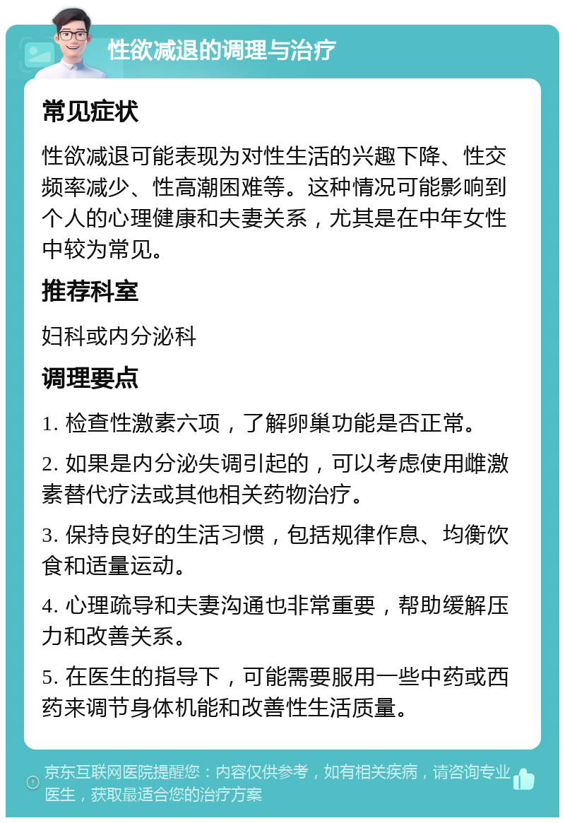 性欲减退的调理与治疗 常见症状 性欲减退可能表现为对性生活的兴趣下降、性交频率减少、性高潮困难等。这种情况可能影响到个人的心理健康和夫妻关系，尤其是在中年女性中较为常见。 推荐科室 妇科或内分泌科 调理要点 1. 检查性激素六项，了解卵巢功能是否正常。 2. 如果是内分泌失调引起的，可以考虑使用雌激素替代疗法或其他相关药物治疗。 3. 保持良好的生活习惯，包括规律作息、均衡饮食和适量运动。 4. 心理疏导和夫妻沟通也非常重要，帮助缓解压力和改善关系。 5. 在医生的指导下，可能需要服用一些中药或西药来调节身体机能和改善性生活质量。