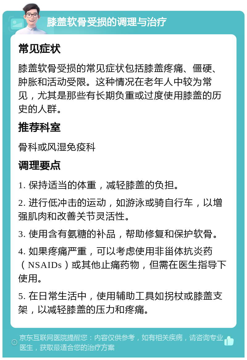 膝盖软骨受损的调理与治疗 常见症状 膝盖软骨受损的常见症状包括膝盖疼痛、僵硬、肿胀和活动受限。这种情况在老年人中较为常见，尤其是那些有长期负重或过度使用膝盖的历史的人群。 推荐科室 骨科或风湿免疫科 调理要点 1. 保持适当的体重，减轻膝盖的负担。 2. 进行低冲击的运动，如游泳或骑自行车，以增强肌肉和改善关节灵活性。 3. 使用含有氨糖的补品，帮助修复和保护软骨。 4. 如果疼痛严重，可以考虑使用非甾体抗炎药（NSAIDs）或其他止痛药物，但需在医生指导下使用。 5. 在日常生活中，使用辅助工具如拐杖或膝盖支架，以减轻膝盖的压力和疼痛。