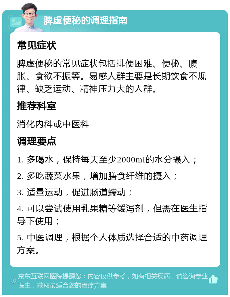 脾虚便秘的调理指南 常见症状 脾虚便秘的常见症状包括排便困难、便秘、腹胀、食欲不振等。易感人群主要是长期饮食不规律、缺乏运动、精神压力大的人群。 推荐科室 消化内科或中医科 调理要点 1. 多喝水，保持每天至少2000ml的水分摄入； 2. 多吃蔬菜水果，增加膳食纤维的摄入； 3. 适量运动，促进肠道蠕动； 4. 可以尝试使用乳果糖等缓泻剂，但需在医生指导下使用； 5. 中医调理，根据个人体质选择合适的中药调理方案。