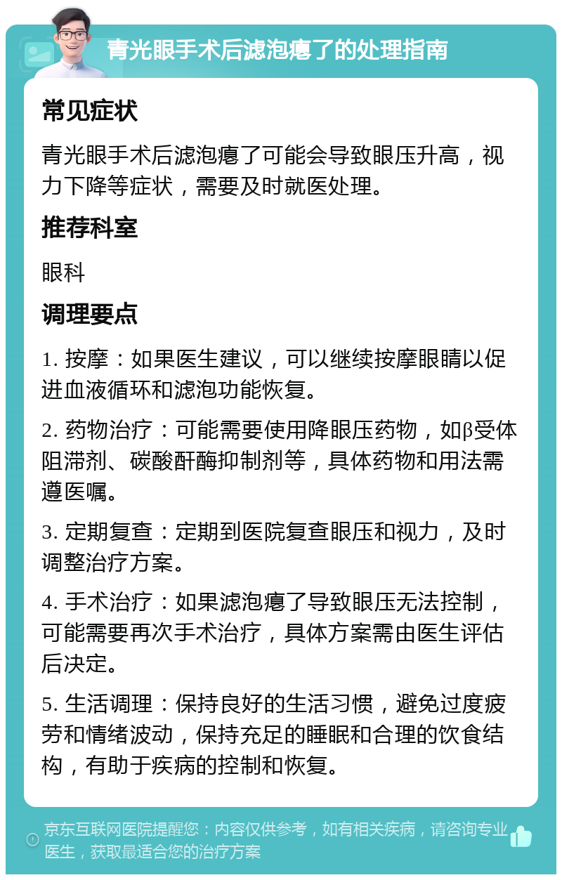 青光眼手术后滤泡瘪了的处理指南 常见症状 青光眼手术后滤泡瘪了可能会导致眼压升高，视力下降等症状，需要及时就医处理。 推荐科室 眼科 调理要点 1. 按摩：如果医生建议，可以继续按摩眼睛以促进血液循环和滤泡功能恢复。 2. 药物治疗：可能需要使用降眼压药物，如β受体阻滞剂、碳酸酐酶抑制剂等，具体药物和用法需遵医嘱。 3. 定期复查：定期到医院复查眼压和视力，及时调整治疗方案。 4. 手术治疗：如果滤泡瘪了导致眼压无法控制，可能需要再次手术治疗，具体方案需由医生评估后决定。 5. 生活调理：保持良好的生活习惯，避免过度疲劳和情绪波动，保持充足的睡眠和合理的饮食结构，有助于疾病的控制和恢复。