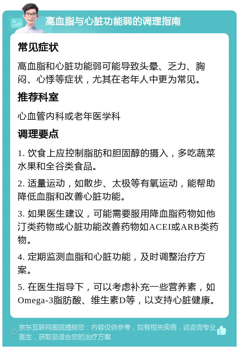 高血脂与心脏功能弱的调理指南 常见症状 高血脂和心脏功能弱可能导致头晕、乏力、胸闷、心悸等症状，尤其在老年人中更为常见。 推荐科室 心血管内科或老年医学科 调理要点 1. 饮食上应控制脂肪和胆固醇的摄入，多吃蔬菜水果和全谷类食品。 2. 适量运动，如散步、太极等有氧运动，能帮助降低血脂和改善心脏功能。 3. 如果医生建议，可能需要服用降血脂药物如他汀类药物或心脏功能改善药物如ACEI或ARB类药物。 4. 定期监测血脂和心脏功能，及时调整治疗方案。 5. 在医生指导下，可以考虑补充一些营养素，如Omega-3脂肪酸、维生素D等，以支持心脏健康。