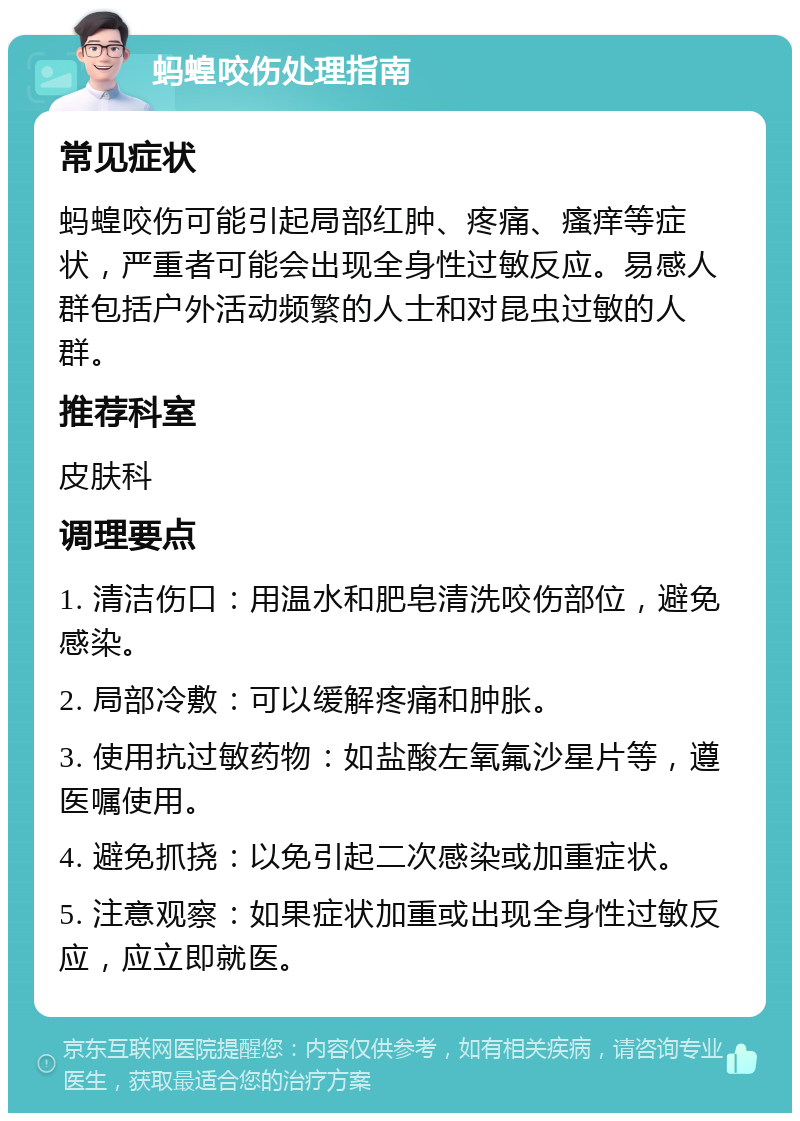 蚂蝗咬伤处理指南 常见症状 蚂蝗咬伤可能引起局部红肿、疼痛、瘙痒等症状，严重者可能会出现全身性过敏反应。易感人群包括户外活动频繁的人士和对昆虫过敏的人群。 推荐科室 皮肤科 调理要点 1. 清洁伤口：用温水和肥皂清洗咬伤部位，避免感染。 2. 局部冷敷：可以缓解疼痛和肿胀。 3. 使用抗过敏药物：如盐酸左氧氟沙星片等，遵医嘱使用。 4. 避免抓挠：以免引起二次感染或加重症状。 5. 注意观察：如果症状加重或出现全身性过敏反应，应立即就医。