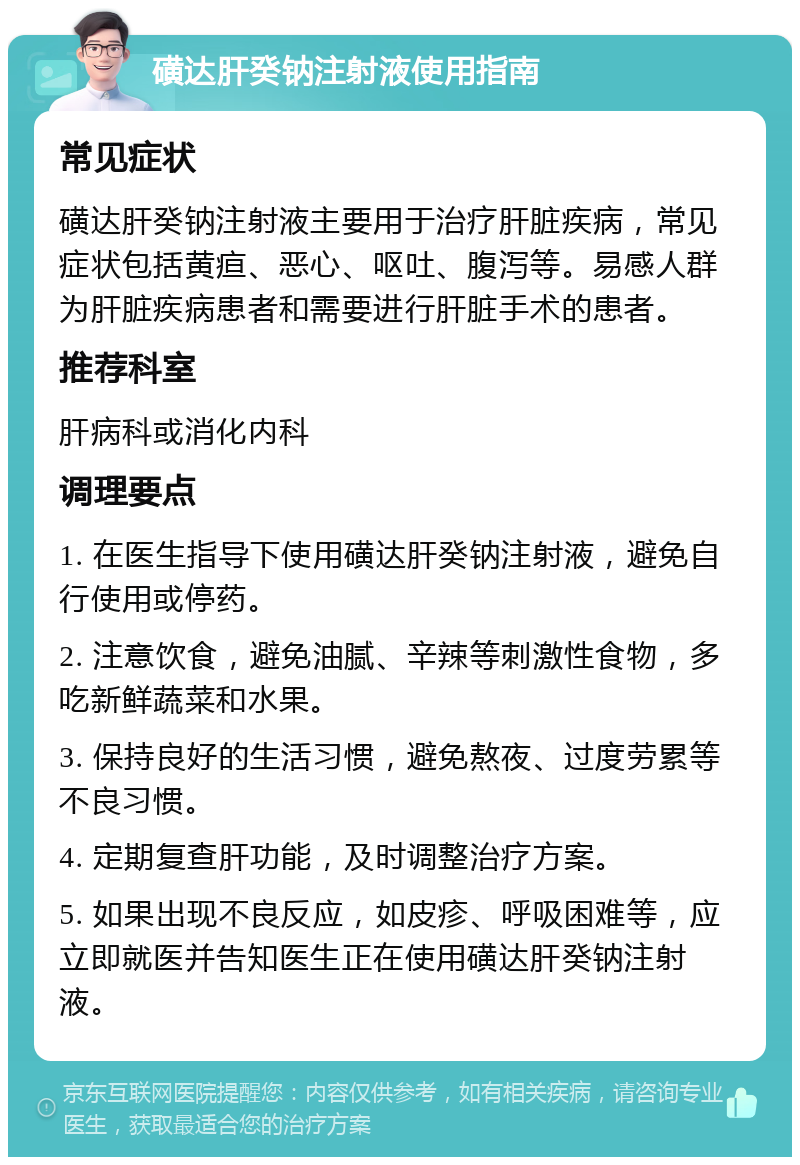 磺达肝癸钠注射液使用指南 常见症状 磺达肝癸钠注射液主要用于治疗肝脏疾病，常见症状包括黄疸、恶心、呕吐、腹泻等。易感人群为肝脏疾病患者和需要进行肝脏手术的患者。 推荐科室 肝病科或消化内科 调理要点 1. 在医生指导下使用磺达肝癸钠注射液，避免自行使用或停药。 2. 注意饮食，避免油腻、辛辣等刺激性食物，多吃新鲜蔬菜和水果。 3. 保持良好的生活习惯，避免熬夜、过度劳累等不良习惯。 4. 定期复查肝功能，及时调整治疗方案。 5. 如果出现不良反应，如皮疹、呼吸困难等，应立即就医并告知医生正在使用磺达肝癸钠注射液。