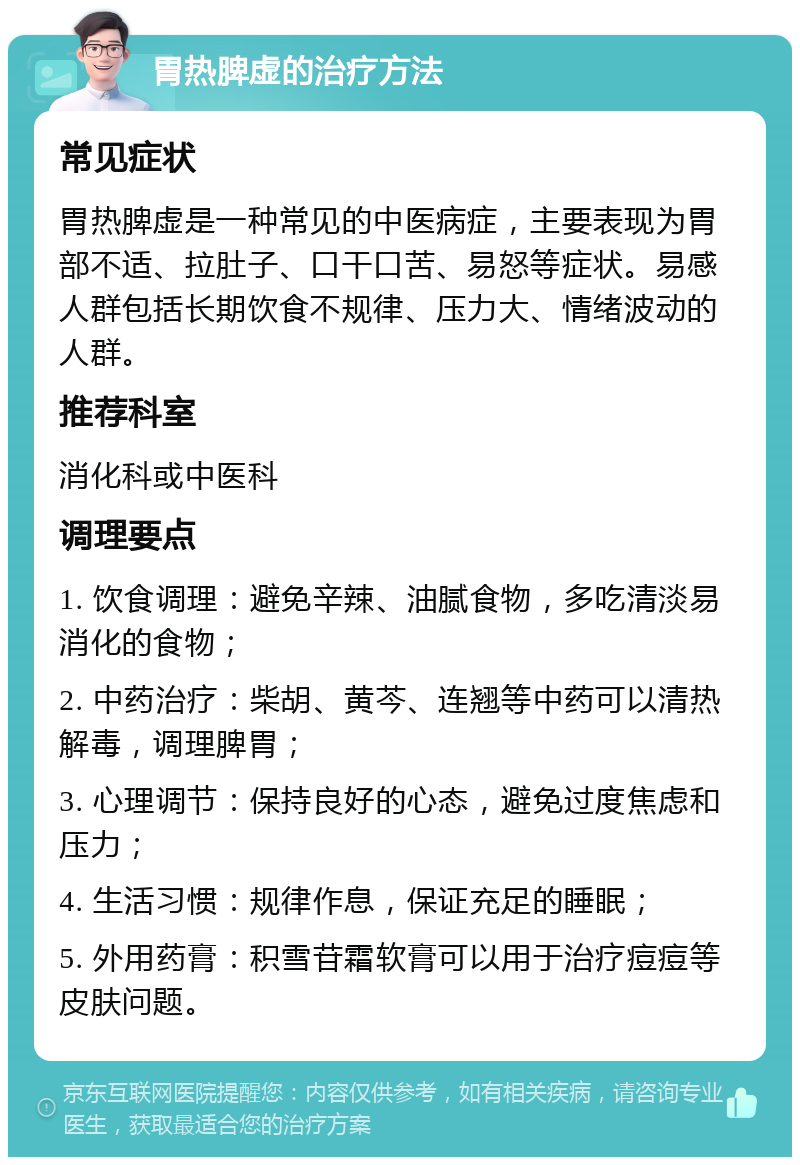 胃热脾虚的治疗方法 常见症状 胃热脾虚是一种常见的中医病症，主要表现为胃部不适、拉肚子、口干口苦、易怒等症状。易感人群包括长期饮食不规律、压力大、情绪波动的人群。 推荐科室 消化科或中医科 调理要点 1. 饮食调理：避免辛辣、油腻食物，多吃清淡易消化的食物； 2. 中药治疗：柴胡、黄芩、连翘等中药可以清热解毒，调理脾胃； 3. 心理调节：保持良好的心态，避免过度焦虑和压力； 4. 生活习惯：规律作息，保证充足的睡眠； 5. 外用药膏：积雪苷霜软膏可以用于治疗痘痘等皮肤问题。