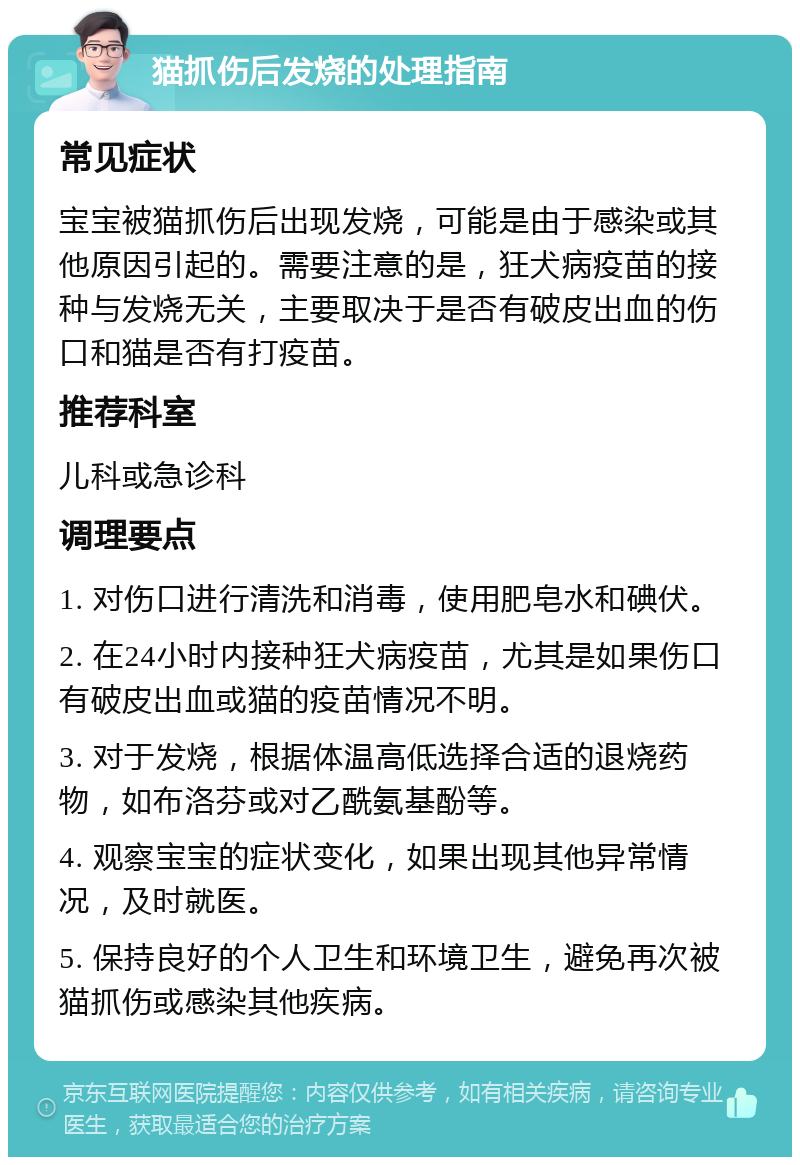 猫抓伤后发烧的处理指南 常见症状 宝宝被猫抓伤后出现发烧，可能是由于感染或其他原因引起的。需要注意的是，狂犬病疫苗的接种与发烧无关，主要取决于是否有破皮出血的伤口和猫是否有打疫苗。 推荐科室 儿科或急诊科 调理要点 1. 对伤口进行清洗和消毒，使用肥皂水和碘伏。 2. 在24小时内接种狂犬病疫苗，尤其是如果伤口有破皮出血或猫的疫苗情况不明。 3. 对于发烧，根据体温高低选择合适的退烧药物，如布洛芬或对乙酰氨基酚等。 4. 观察宝宝的症状变化，如果出现其他异常情况，及时就医。 5. 保持良好的个人卫生和环境卫生，避免再次被猫抓伤或感染其他疾病。