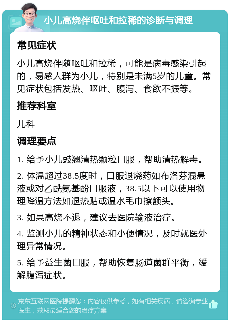 小儿高烧伴呕吐和拉稀的诊断与调理 常见症状 小儿高烧伴随呕吐和拉稀，可能是病毒感染引起的，易感人群为小儿，特别是未满5岁的儿童。常见症状包括发热、呕吐、腹泻、食欲不振等。 推荐科室 儿科 调理要点 1. 给予小儿豉翘清热颗粒口服，帮助清热解毒。 2. 体温超过38.5度时，口服退烧药如布洛芬混悬液或对乙酰氨基酚口服液，38.5以下可以使用物理降温方法如退热贴或温水毛巾擦额头。 3. 如果高烧不退，建议去医院输液治疗。 4. 监测小儿的精神状态和小便情况，及时就医处理异常情况。 5. 给予益生菌口服，帮助恢复肠道菌群平衡，缓解腹泻症状。