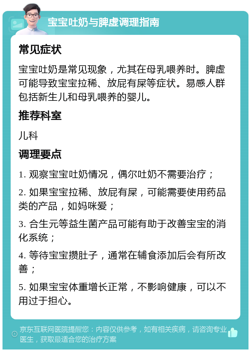 宝宝吐奶与脾虚调理指南 常见症状 宝宝吐奶是常见现象，尤其在母乳喂养时。脾虚可能导致宝宝拉稀、放屁有屎等症状。易感人群包括新生儿和母乳喂养的婴儿。 推荐科室 儿科 调理要点 1. 观察宝宝吐奶情况，偶尔吐奶不需要治疗； 2. 如果宝宝拉稀、放屁有屎，可能需要使用药品类的产品，如妈咪爱； 3. 合生元等益生菌产品可能有助于改善宝宝的消化系统； 4. 等待宝宝攒肚子，通常在辅食添加后会有所改善； 5. 如果宝宝体重增长正常，不影响健康，可以不用过于担心。