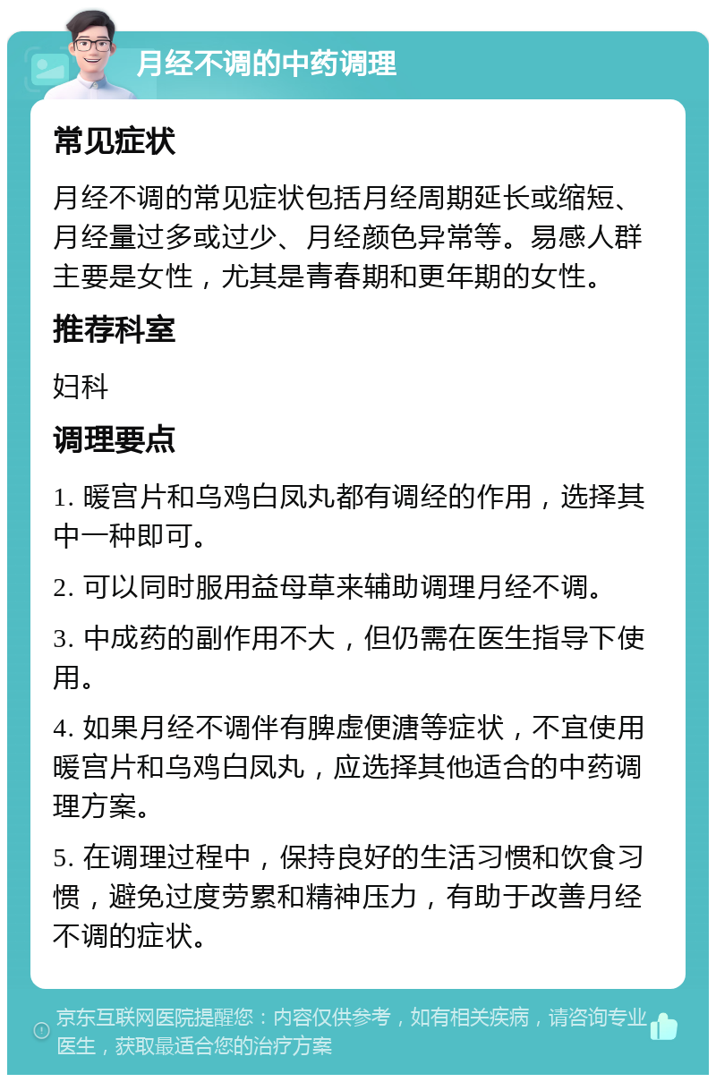 月经不调的中药调理 常见症状 月经不调的常见症状包括月经周期延长或缩短、月经量过多或过少、月经颜色异常等。易感人群主要是女性，尤其是青春期和更年期的女性。 推荐科室 妇科 调理要点 1. 暖宫片和乌鸡白凤丸都有调经的作用，选择其中一种即可。 2. 可以同时服用益母草来辅助调理月经不调。 3. 中成药的副作用不大，但仍需在医生指导下使用。 4. 如果月经不调伴有脾虚便溏等症状，不宜使用暖宫片和乌鸡白凤丸，应选择其他适合的中药调理方案。 5. 在调理过程中，保持良好的生活习惯和饮食习惯，避免过度劳累和精神压力，有助于改善月经不调的症状。