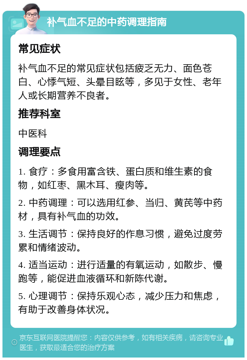 补气血不足的中药调理指南 常见症状 补气血不足的常见症状包括疲乏无力、面色苍白、心悸气短、头晕目眩等，多见于女性、老年人或长期营养不良者。 推荐科室 中医科 调理要点 1. 食疗：多食用富含铁、蛋白质和维生素的食物，如红枣、黑木耳、瘦肉等。 2. 中药调理：可以选用红参、当归、黄芪等中药材，具有补气血的功效。 3. 生活调节：保持良好的作息习惯，避免过度劳累和情绪波动。 4. 适当运动：进行适量的有氧运动，如散步、慢跑等，能促进血液循环和新陈代谢。 5. 心理调节：保持乐观心态，减少压力和焦虑，有助于改善身体状况。