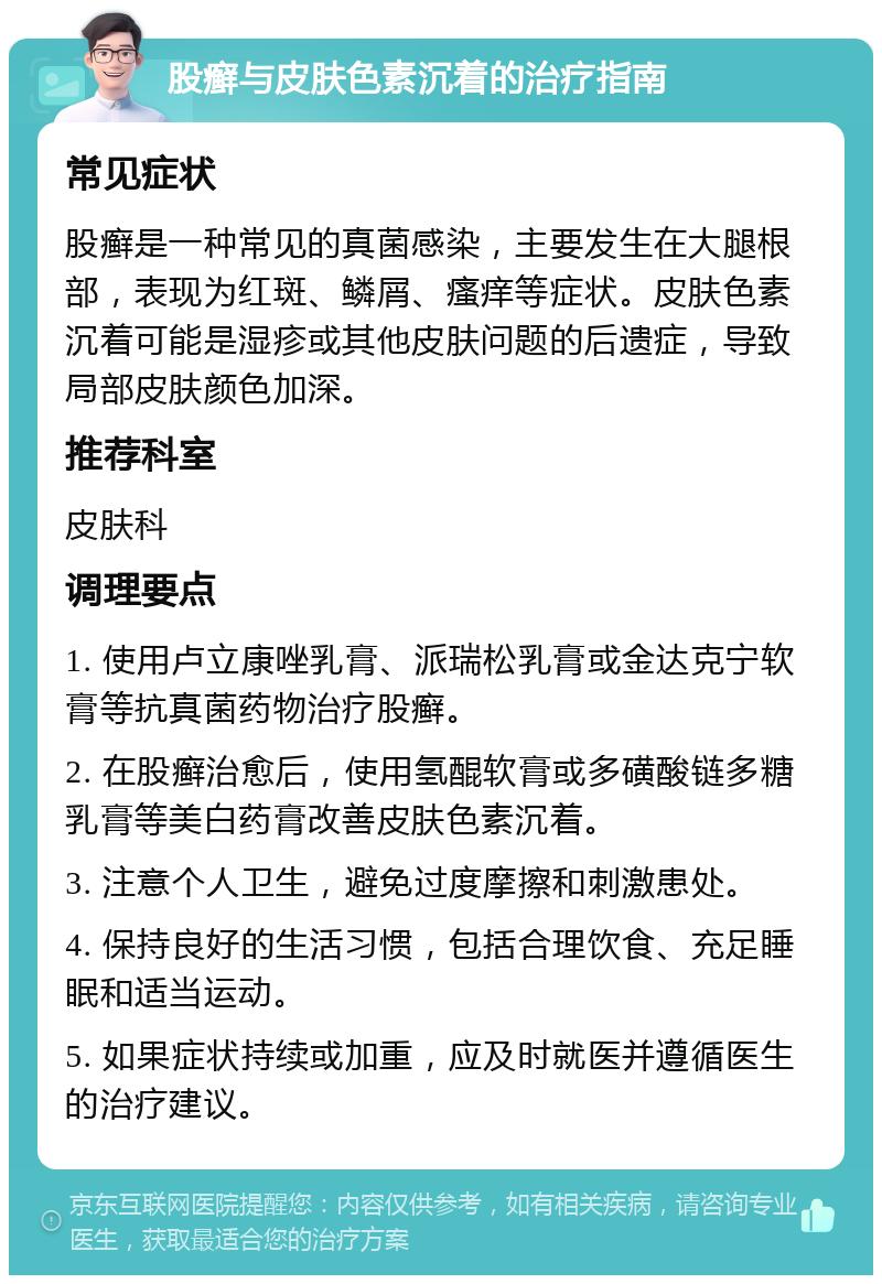 股癣与皮肤色素沉着的治疗指南 常见症状 股癣是一种常见的真菌感染，主要发生在大腿根部，表现为红斑、鳞屑、瘙痒等症状。皮肤色素沉着可能是湿疹或其他皮肤问题的后遗症，导致局部皮肤颜色加深。 推荐科室 皮肤科 调理要点 1. 使用卢立康唑乳膏、派瑞松乳膏或金达克宁软膏等抗真菌药物治疗股癣。 2. 在股癣治愈后，使用氢醌软膏或多磺酸链多糖乳膏等美白药膏改善皮肤色素沉着。 3. 注意个人卫生，避免过度摩擦和刺激患处。 4. 保持良好的生活习惯，包括合理饮食、充足睡眠和适当运动。 5. 如果症状持续或加重，应及时就医并遵循医生的治疗建议。