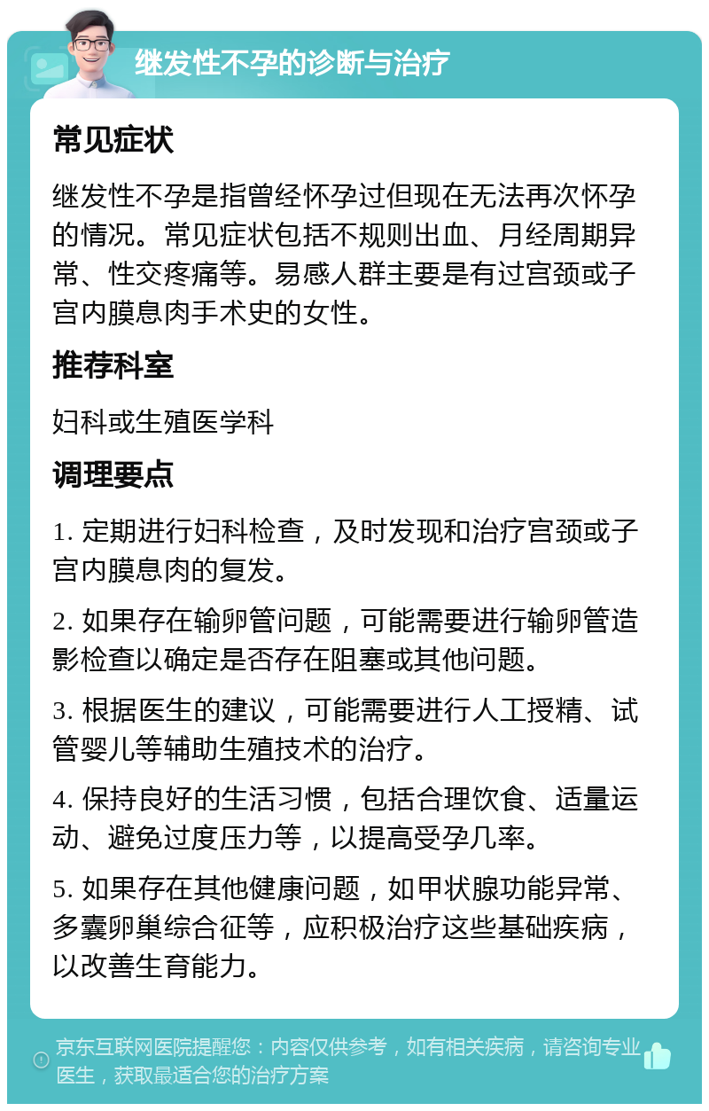 继发性不孕的诊断与治疗 常见症状 继发性不孕是指曾经怀孕过但现在无法再次怀孕的情况。常见症状包括不规则出血、月经周期异常、性交疼痛等。易感人群主要是有过宫颈或子宫内膜息肉手术史的女性。 推荐科室 妇科或生殖医学科 调理要点 1. 定期进行妇科检查，及时发现和治疗宫颈或子宫内膜息肉的复发。 2. 如果存在输卵管问题，可能需要进行输卵管造影检查以确定是否存在阻塞或其他问题。 3. 根据医生的建议，可能需要进行人工授精、试管婴儿等辅助生殖技术的治疗。 4. 保持良好的生活习惯，包括合理饮食、适量运动、避免过度压力等，以提高受孕几率。 5. 如果存在其他健康问题，如甲状腺功能异常、多囊卵巢综合征等，应积极治疗这些基础疾病，以改善生育能力。