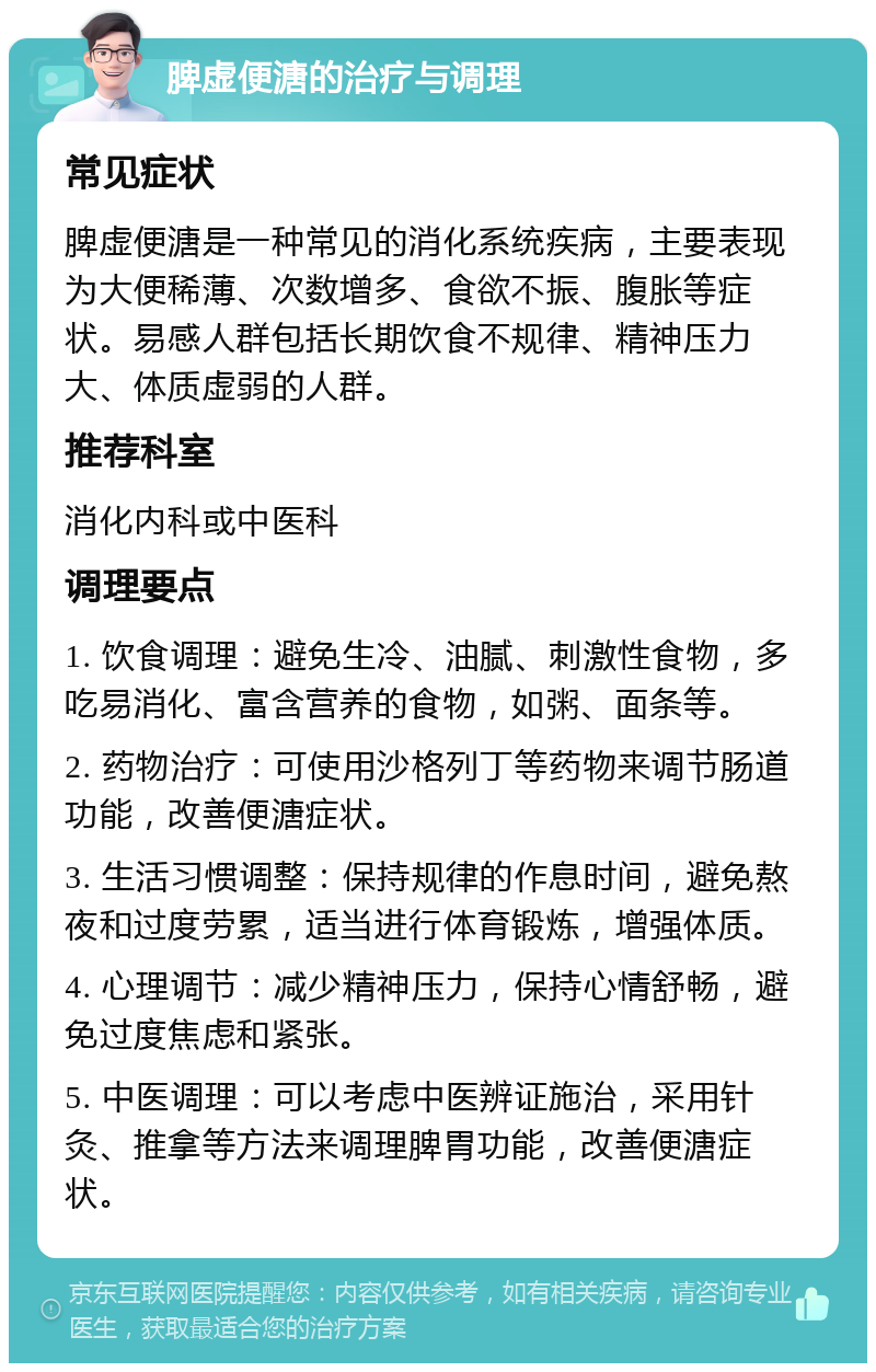 脾虚便溏的治疗与调理 常见症状 脾虚便溏是一种常见的消化系统疾病，主要表现为大便稀薄、次数增多、食欲不振、腹胀等症状。易感人群包括长期饮食不规律、精神压力大、体质虚弱的人群。 推荐科室 消化内科或中医科 调理要点 1. 饮食调理：避免生冷、油腻、刺激性食物，多吃易消化、富含营养的食物，如粥、面条等。 2. 药物治疗：可使用沙格列丁等药物来调节肠道功能，改善便溏症状。 3. 生活习惯调整：保持规律的作息时间，避免熬夜和过度劳累，适当进行体育锻炼，增强体质。 4. 心理调节：减少精神压力，保持心情舒畅，避免过度焦虑和紧张。 5. 中医调理：可以考虑中医辨证施治，采用针灸、推拿等方法来调理脾胃功能，改善便溏症状。