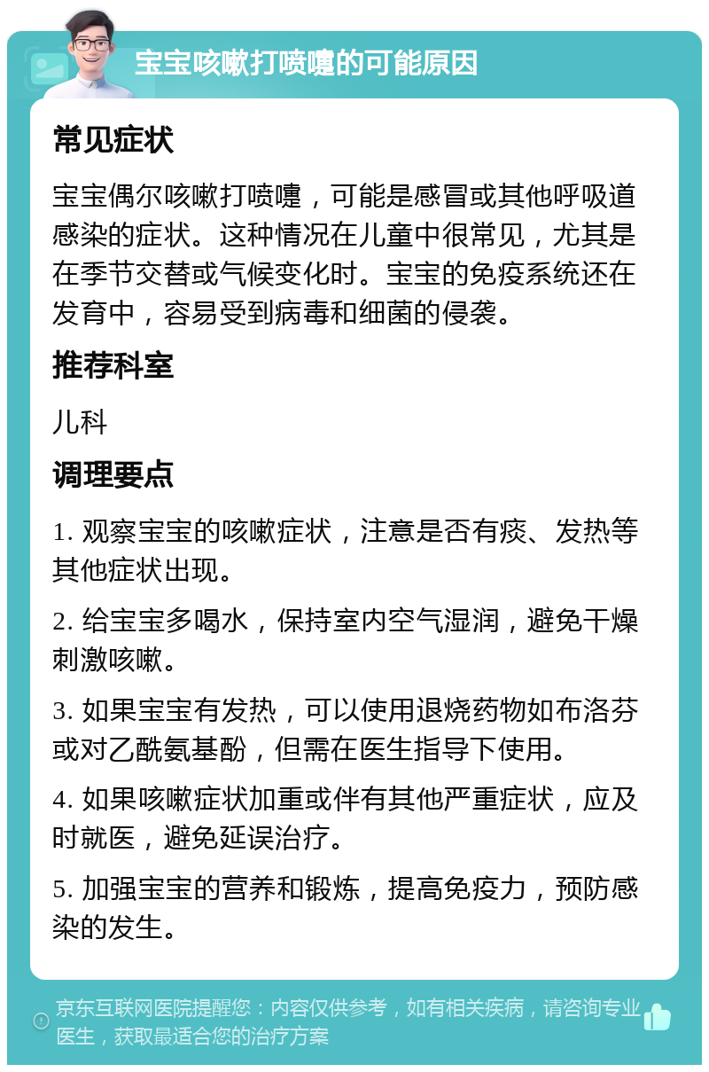 宝宝咳嗽打喷嚏的可能原因 常见症状 宝宝偶尔咳嗽打喷嚏，可能是感冒或其他呼吸道感染的症状。这种情况在儿童中很常见，尤其是在季节交替或气候变化时。宝宝的免疫系统还在发育中，容易受到病毒和细菌的侵袭。 推荐科室 儿科 调理要点 1. 观察宝宝的咳嗽症状，注意是否有痰、发热等其他症状出现。 2. 给宝宝多喝水，保持室内空气湿润，避免干燥刺激咳嗽。 3. 如果宝宝有发热，可以使用退烧药物如布洛芬或对乙酰氨基酚，但需在医生指导下使用。 4. 如果咳嗽症状加重或伴有其他严重症状，应及时就医，避免延误治疗。 5. 加强宝宝的营养和锻炼，提高免疫力，预防感染的发生。