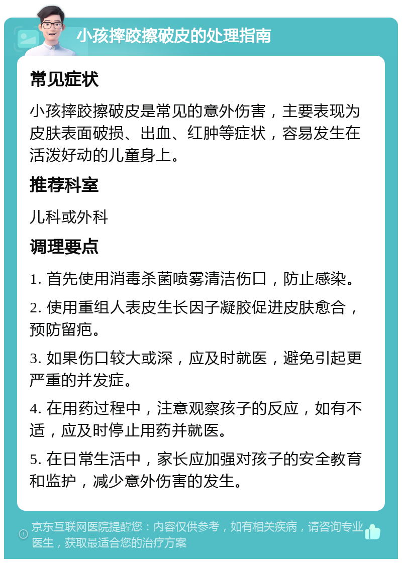 小孩摔跤擦破皮的处理指南 常见症状 小孩摔跤擦破皮是常见的意外伤害，主要表现为皮肤表面破损、出血、红肿等症状，容易发生在活泼好动的儿童身上。 推荐科室 儿科或外科 调理要点 1. 首先使用消毒杀菌喷雾清洁伤口，防止感染。 2. 使用重组人表皮生长因子凝胶促进皮肤愈合，预防留疤。 3. 如果伤口较大或深，应及时就医，避免引起更严重的并发症。 4. 在用药过程中，注意观察孩子的反应，如有不适，应及时停止用药并就医。 5. 在日常生活中，家长应加强对孩子的安全教育和监护，减少意外伤害的发生。