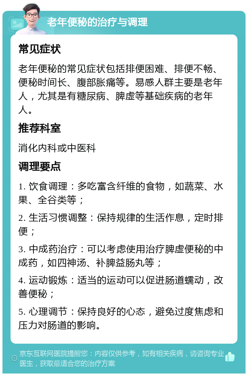 老年便秘的治疗与调理 常见症状 老年便秘的常见症状包括排便困难、排便不畅、便秘时间长、腹部胀痛等。易感人群主要是老年人，尤其是有糖尿病、脾虚等基础疾病的老年人。 推荐科室 消化内科或中医科 调理要点 1. 饮食调理：多吃富含纤维的食物，如蔬菜、水果、全谷类等； 2. 生活习惯调整：保持规律的生活作息，定时排便； 3. 中成药治疗：可以考虑使用治疗脾虚便秘的中成药，如四神汤、补脾益肠丸等； 4. 运动锻炼：适当的运动可以促进肠道蠕动，改善便秘； 5. 心理调节：保持良好的心态，避免过度焦虑和压力对肠道的影响。