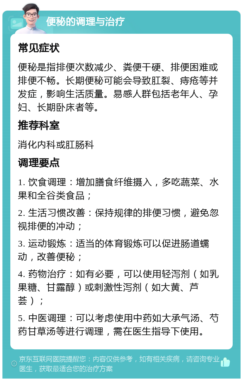 便秘的调理与治疗 常见症状 便秘是指排便次数减少、粪便干硬、排便困难或排便不畅。长期便秘可能会导致肛裂、痔疮等并发症，影响生活质量。易感人群包括老年人、孕妇、长期卧床者等。 推荐科室 消化内科或肛肠科 调理要点 1. 饮食调理：增加膳食纤维摄入，多吃蔬菜、水果和全谷类食品； 2. 生活习惯改善：保持规律的排便习惯，避免忽视排便的冲动； 3. 运动锻炼：适当的体育锻炼可以促进肠道蠕动，改善便秘； 4. 药物治疗：如有必要，可以使用轻泻剂（如乳果糖、甘露醇）或刺激性泻剂（如大黄、芦荟）； 5. 中医调理：可以考虑使用中药如大承气汤、芍药甘草汤等进行调理，需在医生指导下使用。