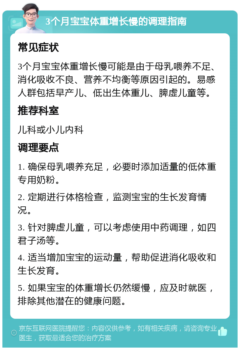 3个月宝宝体重增长慢的调理指南 常见症状 3个月宝宝体重增长慢可能是由于母乳喂养不足、消化吸收不良、营养不均衡等原因引起的。易感人群包括早产儿、低出生体重儿、脾虚儿童等。 推荐科室 儿科或小儿内科 调理要点 1. 确保母乳喂养充足，必要时添加适量的低体重专用奶粉。 2. 定期进行体格检查，监测宝宝的生长发育情况。 3. 针对脾虚儿童，可以考虑使用中药调理，如四君子汤等。 4. 适当增加宝宝的运动量，帮助促进消化吸收和生长发育。 5. 如果宝宝的体重增长仍然缓慢，应及时就医，排除其他潜在的健康问题。