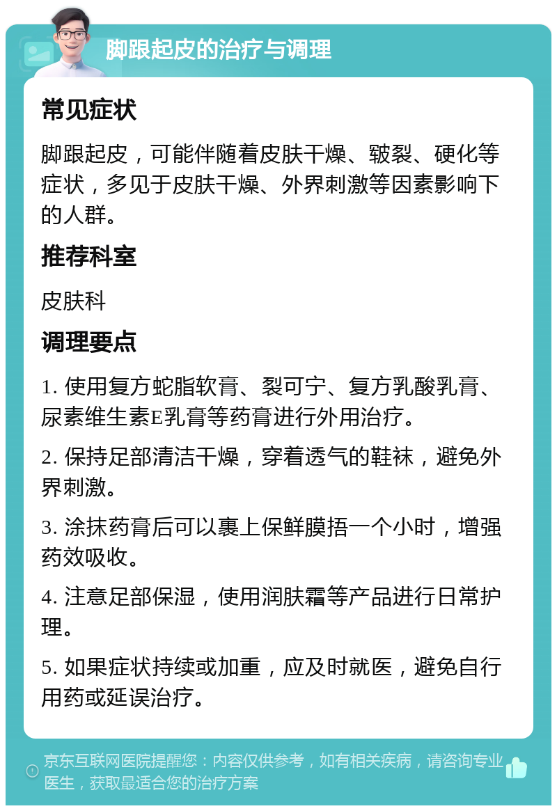 脚跟起皮的治疗与调理 常见症状 脚跟起皮，可能伴随着皮肤干燥、皲裂、硬化等症状，多见于皮肤干燥、外界刺激等因素影响下的人群。 推荐科室 皮肤科 调理要点 1. 使用复方蛇脂软膏、裂可宁、复方乳酸乳膏、尿素维生素E乳膏等药膏进行外用治疗。 2. 保持足部清洁干燥，穿着透气的鞋袜，避免外界刺激。 3. 涂抹药膏后可以裹上保鲜膜捂一个小时，增强药效吸收。 4. 注意足部保湿，使用润肤霜等产品进行日常护理。 5. 如果症状持续或加重，应及时就医，避免自行用药或延误治疗。