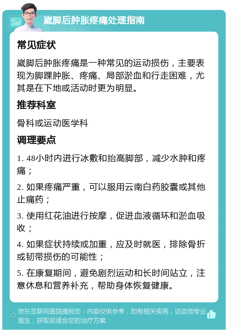 崴脚后肿胀疼痛处理指南 常见症状 崴脚后肿胀疼痛是一种常见的运动损伤，主要表现为脚踝肿胀、疼痛、局部淤血和行走困难，尤其是在下地或活动时更为明显。 推荐科室 骨科或运动医学科 调理要点 1. 48小时内进行冰敷和抬高脚部，减少水肿和疼痛； 2. 如果疼痛严重，可以服用云南白药胶囊或其他止痛药； 3. 使用红花油进行按摩，促进血液循环和淤血吸收； 4. 如果症状持续或加重，应及时就医，排除骨折或韧带损伤的可能性； 5. 在康复期间，避免剧烈运动和长时间站立，注意休息和营养补充，帮助身体恢复健康。