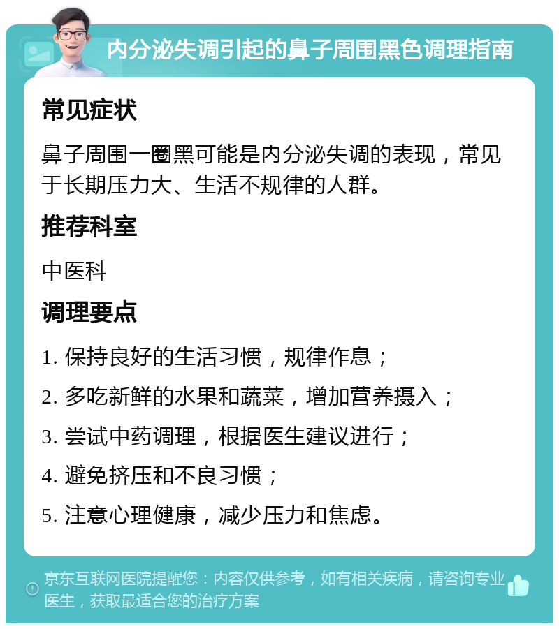 内分泌失调引起的鼻子周围黑色调理指南 常见症状 鼻子周围一圈黑可能是内分泌失调的表现，常见于长期压力大、生活不规律的人群。 推荐科室 中医科 调理要点 1. 保持良好的生活习惯，规律作息； 2. 多吃新鲜的水果和蔬菜，增加营养摄入； 3. 尝试中药调理，根据医生建议进行； 4. 避免挤压和不良习惯； 5. 注意心理健康，减少压力和焦虑。