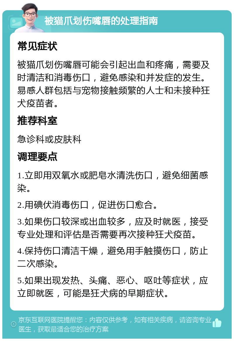 被猫爪划伤嘴唇的处理指南 常见症状 被猫爪划伤嘴唇可能会引起出血和疼痛，需要及时清洁和消毒伤口，避免感染和并发症的发生。易感人群包括与宠物接触频繁的人士和未接种狂犬疫苗者。 推荐科室 急诊科或皮肤科 调理要点 1.立即用双氧水或肥皂水清洗伤口，避免细菌感染。 2.用碘伏消毒伤口，促进伤口愈合。 3.如果伤口较深或出血较多，应及时就医，接受专业处理和评估是否需要再次接种狂犬疫苗。 4.保持伤口清洁干燥，避免用手触摸伤口，防止二次感染。 5.如果出现发热、头痛、恶心、呕吐等症状，应立即就医，可能是狂犬病的早期症状。