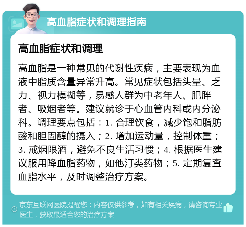 高血脂症状和调理指南 高血脂症状和调理 高血脂是一种常见的代谢性疾病，主要表现为血液中脂质含量异常升高。常见症状包括头晕、乏力、视力模糊等，易感人群为中老年人、肥胖者、吸烟者等。建议就诊于心血管内科或内分泌科。调理要点包括：1. 合理饮食，减少饱和脂肪酸和胆固醇的摄入；2. 增加运动量，控制体重；3. 戒烟限酒，避免不良生活习惯；4. 根据医生建议服用降血脂药物，如他汀类药物；5. 定期复查血脂水平，及时调整治疗方案。