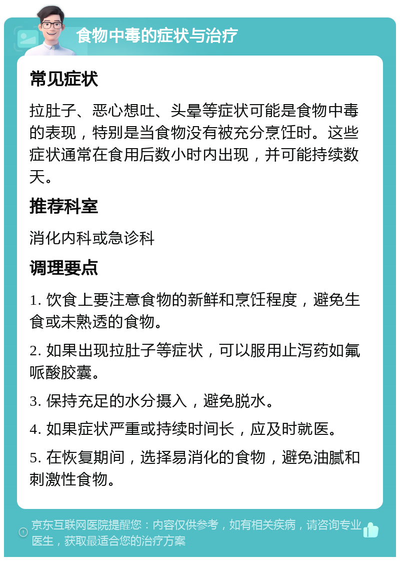 食物中毒的症状与治疗 常见症状 拉肚子、恶心想吐、头晕等症状可能是食物中毒的表现，特别是当食物没有被充分烹饪时。这些症状通常在食用后数小时内出现，并可能持续数天。 推荐科室 消化内科或急诊科 调理要点 1. 饮食上要注意食物的新鲜和烹饪程度，避免生食或未熟透的食物。 2. 如果出现拉肚子等症状，可以服用止泻药如氟哌酸胶囊。 3. 保持充足的水分摄入，避免脱水。 4. 如果症状严重或持续时间长，应及时就医。 5. 在恢复期间，选择易消化的食物，避免油腻和刺激性食物。