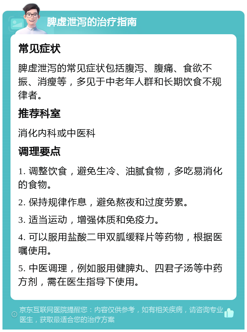 脾虚泄泻的治疗指南 常见症状 脾虚泄泻的常见症状包括腹泻、腹痛、食欲不振、消瘦等，多见于中老年人群和长期饮食不规律者。 推荐科室 消化内科或中医科 调理要点 1. 调整饮食，避免生冷、油腻食物，多吃易消化的食物。 2. 保持规律作息，避免熬夜和过度劳累。 3. 适当运动，增强体质和免疫力。 4. 可以服用盐酸二甲双胍缓释片等药物，根据医嘱使用。 5. 中医调理，例如服用健脾丸、四君子汤等中药方剂，需在医生指导下使用。