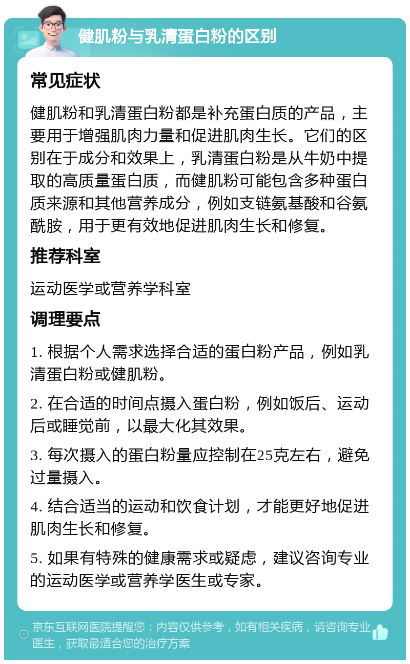 健肌粉与乳清蛋白粉的区别 常见症状 健肌粉和乳清蛋白粉都是补充蛋白质的产品，主要用于增强肌肉力量和促进肌肉生长。它们的区别在于成分和效果上，乳清蛋白粉是从牛奶中提取的高质量蛋白质，而健肌粉可能包含多种蛋白质来源和其他营养成分，例如支链氨基酸和谷氨酰胺，用于更有效地促进肌肉生长和修复。 推荐科室 运动医学或营养学科室 调理要点 1. 根据个人需求选择合适的蛋白粉产品，例如乳清蛋白粉或健肌粉。 2. 在合适的时间点摄入蛋白粉，例如饭后、运动后或睡觉前，以最大化其效果。 3. 每次摄入的蛋白粉量应控制在25克左右，避免过量摄入。 4. 结合适当的运动和饮食计划，才能更好地促进肌肉生长和修复。 5. 如果有特殊的健康需求或疑虑，建议咨询专业的运动医学或营养学医生或专家。